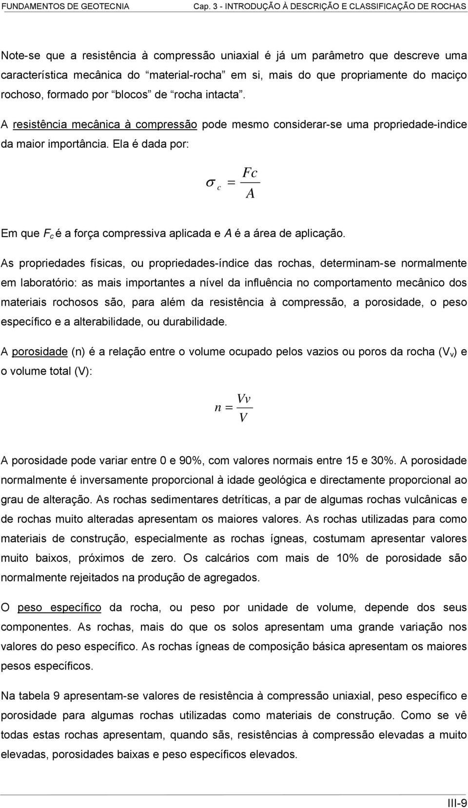 Ela é dada por: σ c = Fc A Em que F c é a força compressiva aplicada e A é a área de aplicação.