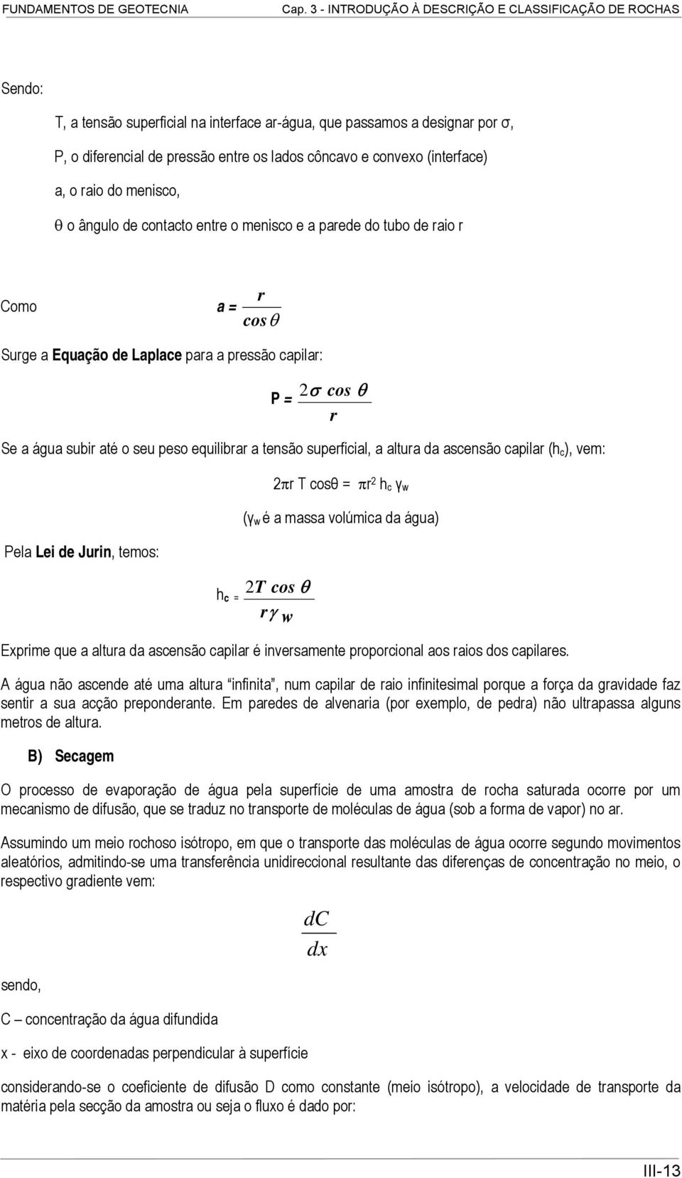 a altura da ascensão capilar (h c ), vem: Pela Lei de Jurin, temos: 2πr T cosθ = πr 2 h c γ w (γ w é a massa volúmica da água) h c = 2T cos θ rγ w Exprime que a altura da ascensão capilar é