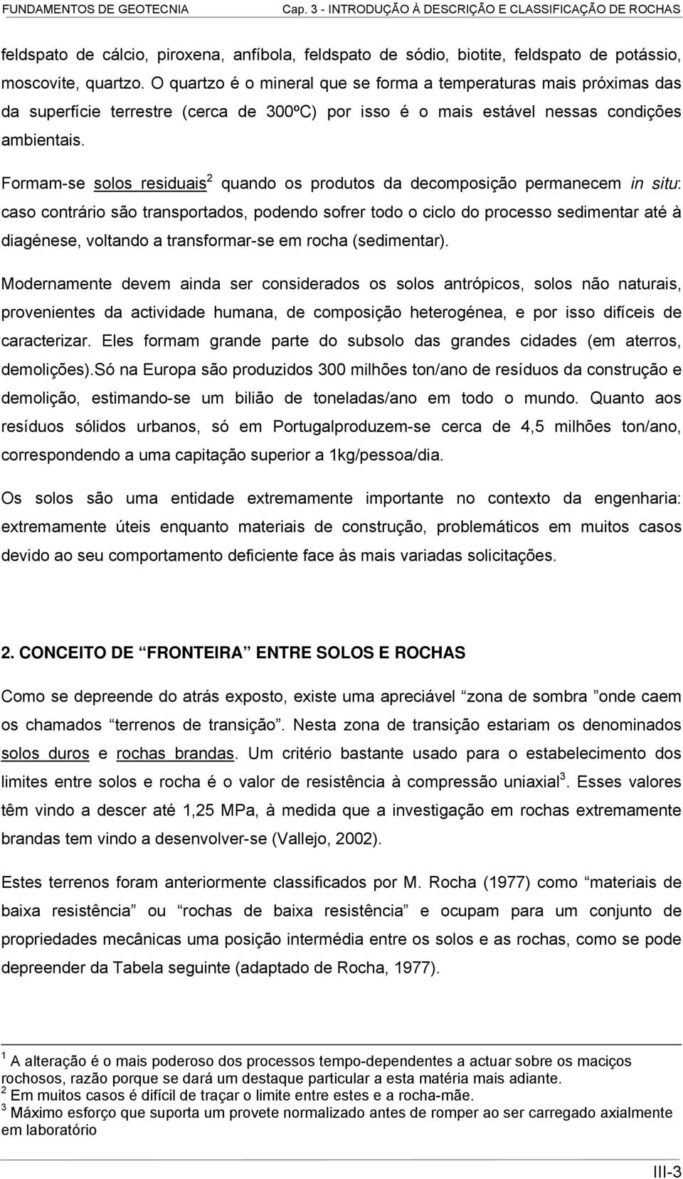 Formam-se solos residuais 2 quando os produtos da decomposição permanecem in situ: caso contrário são transportados, podendo sofrer todo o ciclo do processo sedimentar até à diagénese, voltando a