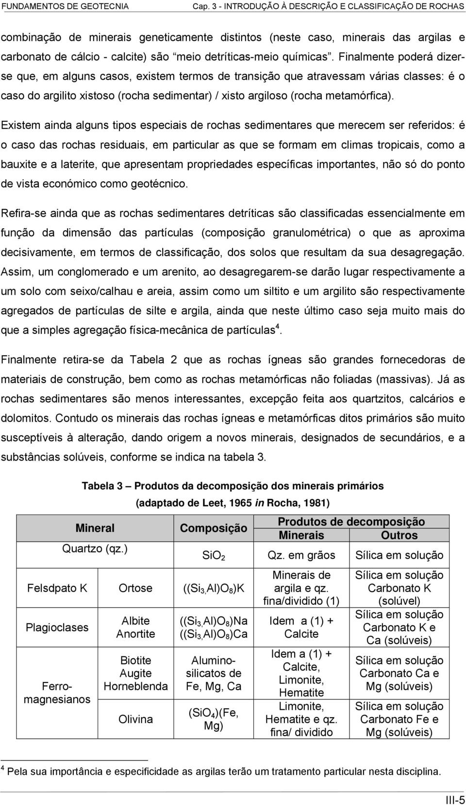 Existem ainda alguns tipos especiais de rochas sedimentares que merecem ser referidos: é o caso das rochas residuais, em particular as que se formam em climas tropicais, como a bauxite e a laterite,