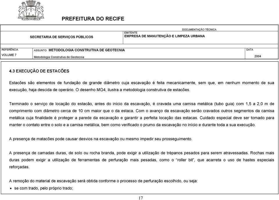 Terminado o serviço de locação do estacão, antes do início da escavação, é cravada uma camisa metálica (tubo guia) com 1,5 a 2,0 m de comprimento com diâmetro cerca de 10 cm maior que o da estaca.