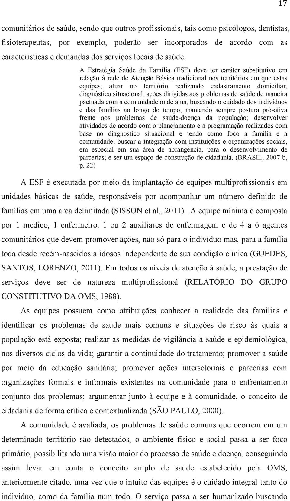 A Estratégia Saúde da Família (ESF) deve ter caráter substitutivo em relação à rede de Atenção Básica tradicional nos territórios em que estas equipes; atuar no território realizando cadastramento