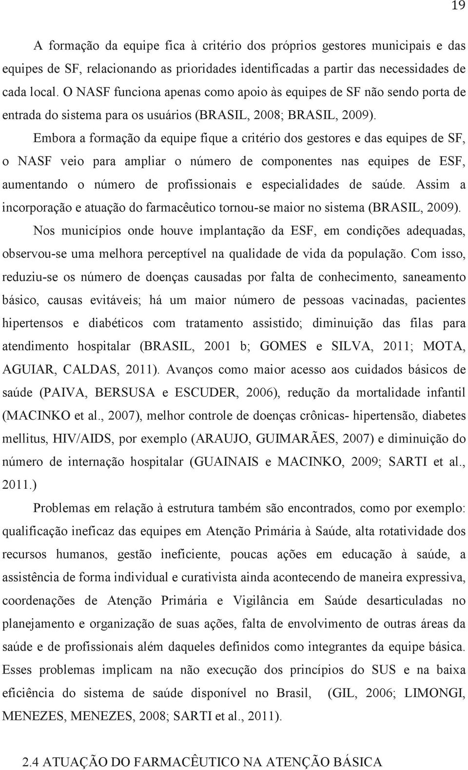 Embora a formação da equipe fique a critério dos gestores e das equipes de SF, o NASF veio para ampliar o número de componentes nas equipes de ESF, aumentando o número de profissionais e