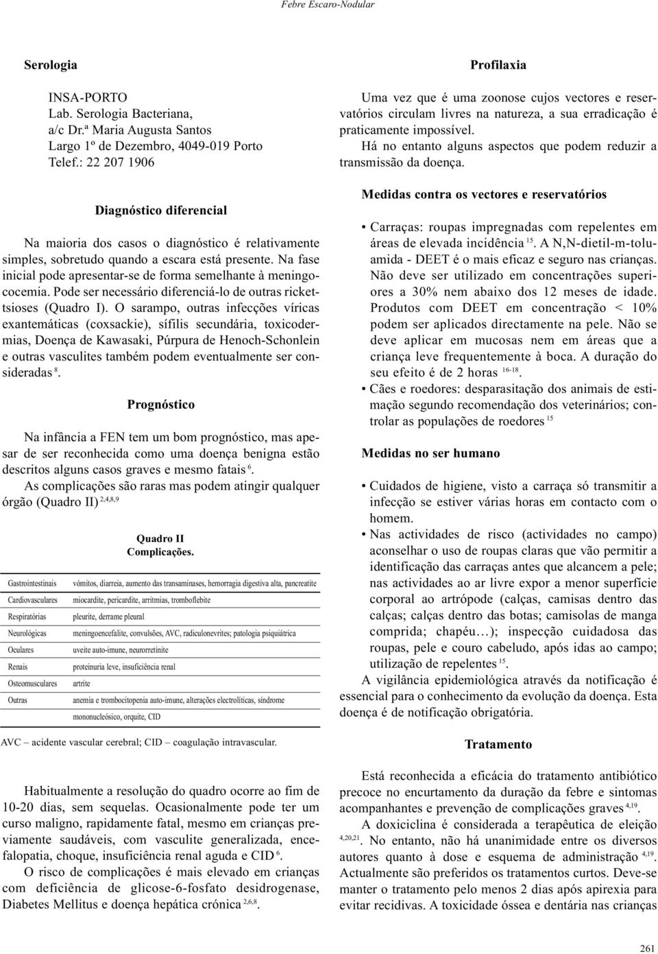 Na fase inicial pode apresentar-se de forma semelhante à meningococemia. Pode ser necessário diferenciá-lo de outras rickettsioses (Quadro I).