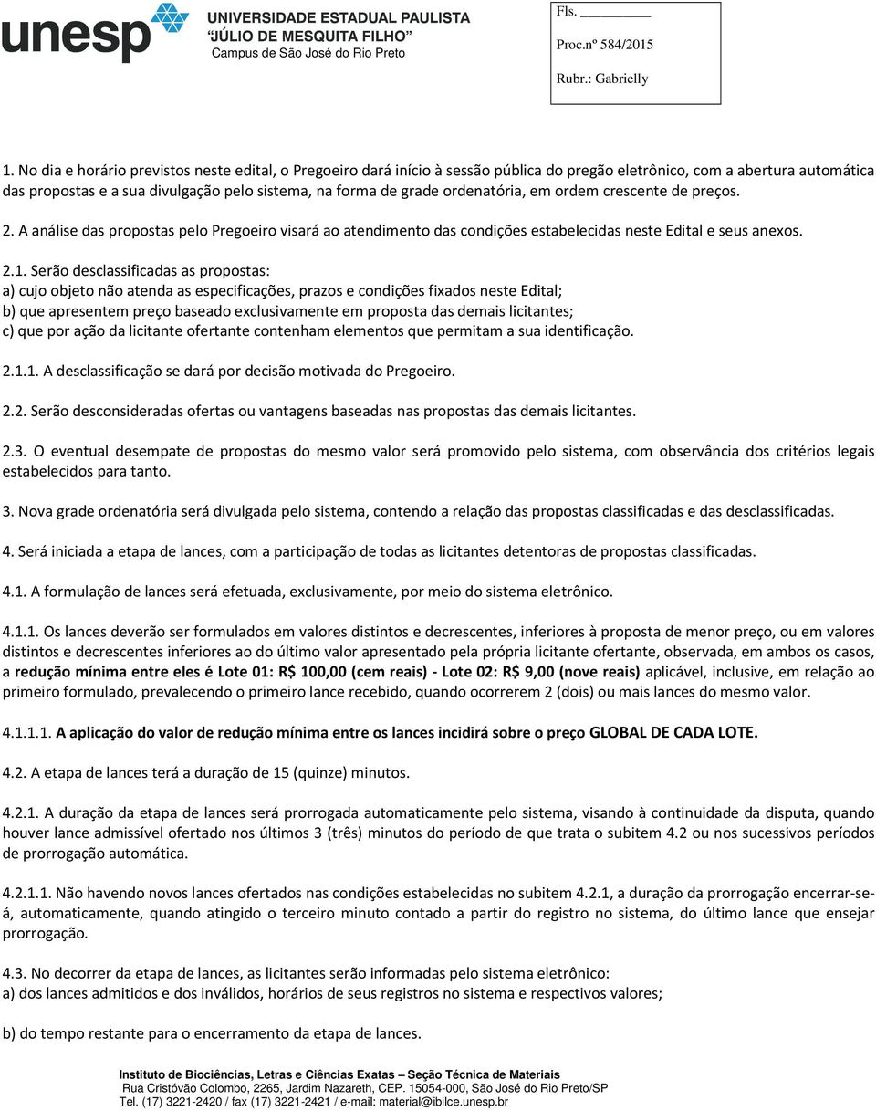 Serão desclassificadas as propostas: a) cujo objeto não atenda as especificações, prazos e condições fixados neste Edital; b) que apresentem preço baseado exclusivamente em proposta das demais