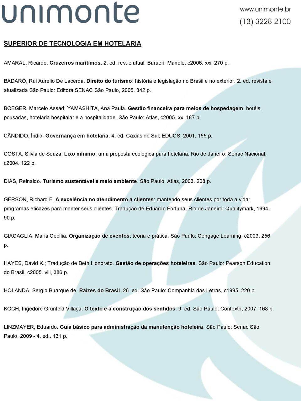 Gestão financeira para meios de hospedagem: hotéis, pousadas, hotelaria hospitalar e a hospitalidade. São Paulo: Atlas, c2005. xx, 187 p. CÂNDIDO, Índio. Governança em hotelaria. 4. ed.