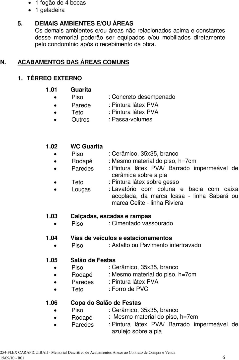 obra. N. ACABAMENTOS DAS ÁREAS COMUNS 1. TÉRREO EXTERNO 1.01 Guarita Piso : Concreto desempenado Parede : Pintura látex PVA Teto : Pintura látex PVA Outros : Passa-volumes 1.