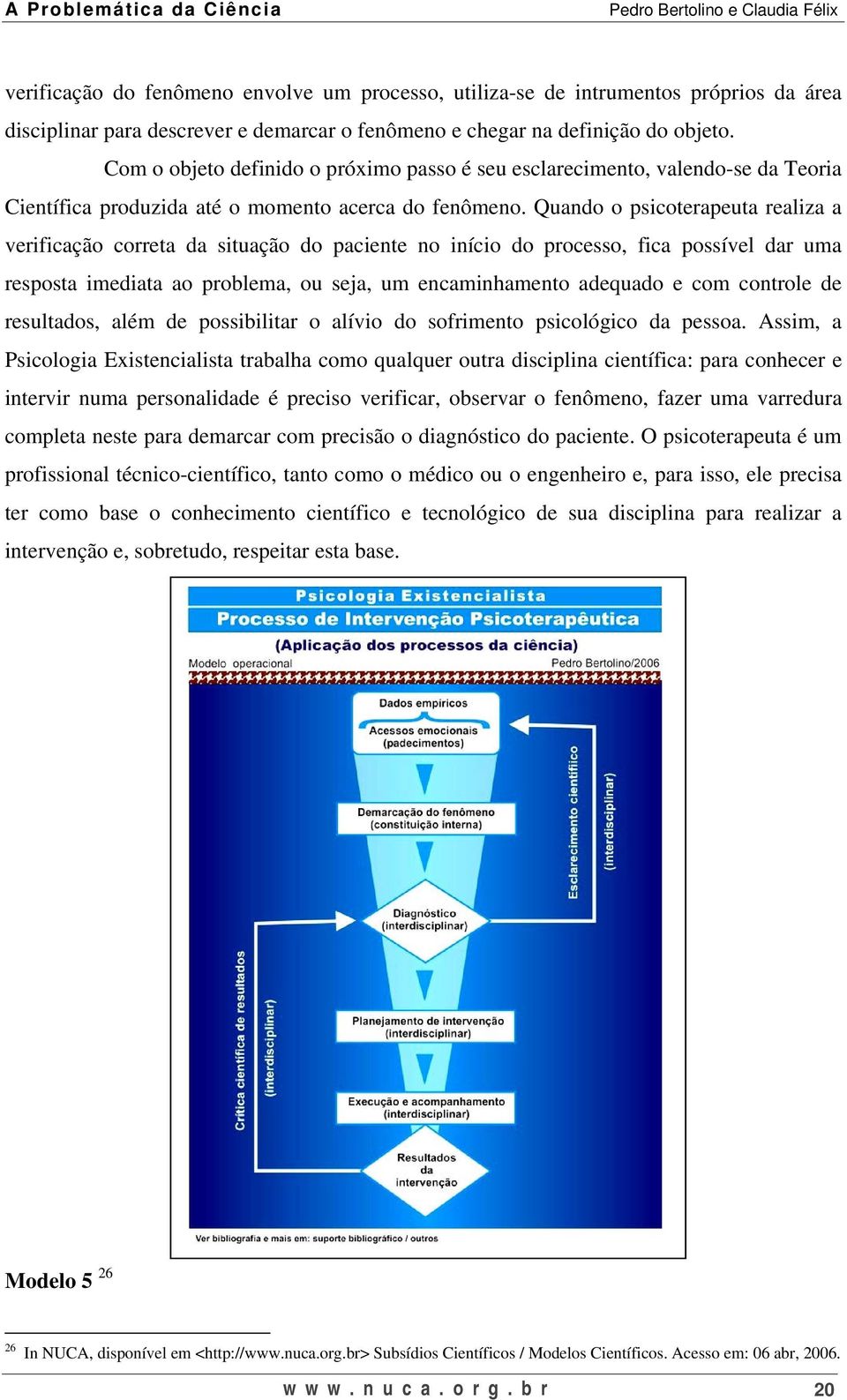 Quando o psicoterapeuta realiza a verificação correta da situação do paciente no início do processo, fica possível dar uma resposta imediata ao problema, ou seja, um encaminhamento adequado e com