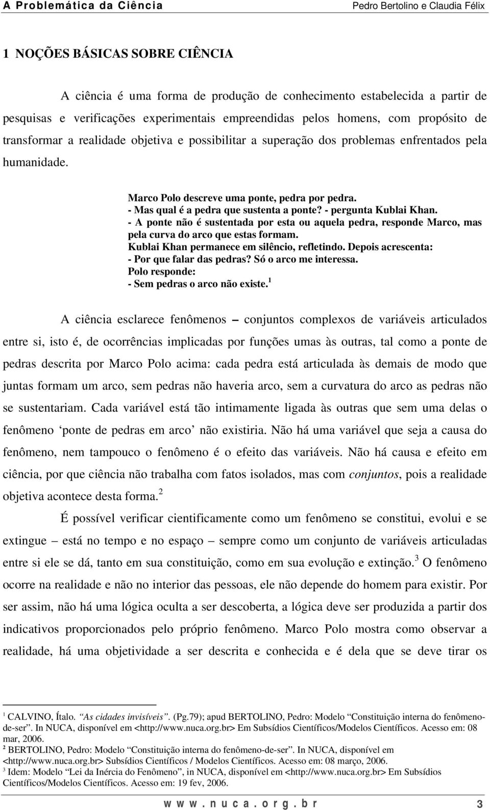 - pergunta Kublai Khan. - A ponte não é sustentada por esta ou aquela pedra, responde Marco, mas pela curva do arco que estas formam. Kublai Khan permanece em silêncio, refletindo.