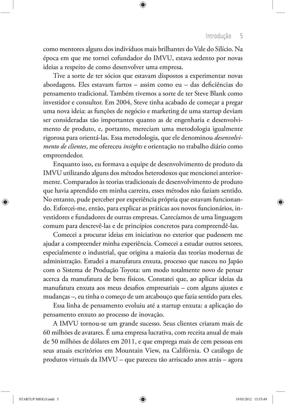 Tive a sorte de ter sócios que estavam dispostos a experimentar novas abordagens. Eles estavam fartos assim como eu das deficiências do pensamento tradicional.