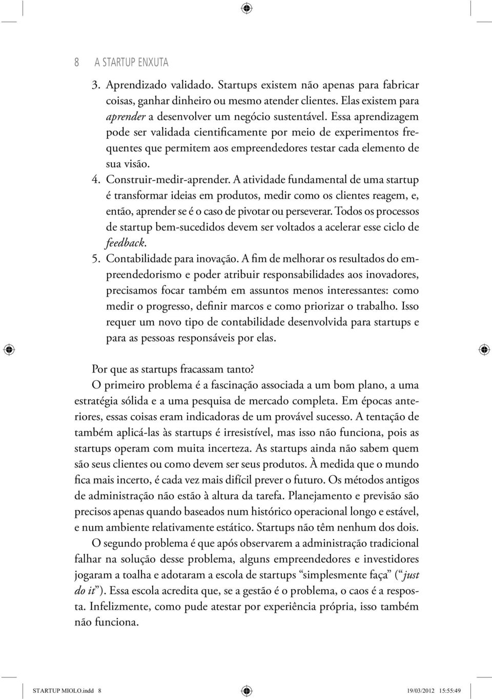 Essa aprendizagem pode ser validada cientificamente por meio de experimentos frequentes que permitem aos empreendedores testar cada elemento de sua visão. 4. Construir -medir -aprender.