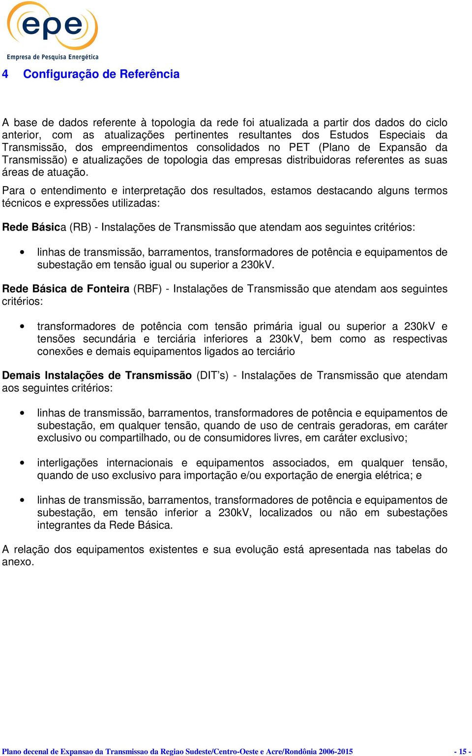 Para o entendimento e interpretação dos resultados, estamos destacando alguns termos técnicos e expressões utilizadas: Rede Básica (RB) - Instalações de Transmissão que atendam aos seguintes