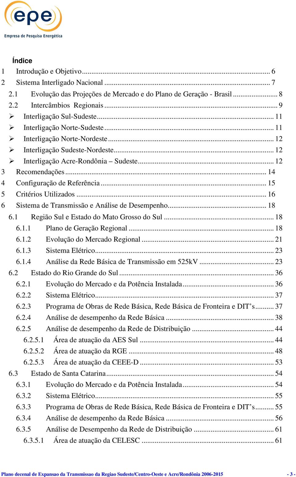 .. 14 4 Configuração de Referência... 15 5 Critérios Utilizados... 16 6 Sistema de Transmissão e Análise de Desempenho... 18 6.1 Região Sul e Estado do Mato Grosso do Sul... 18 6.1.1 Plano de Geração Regional.