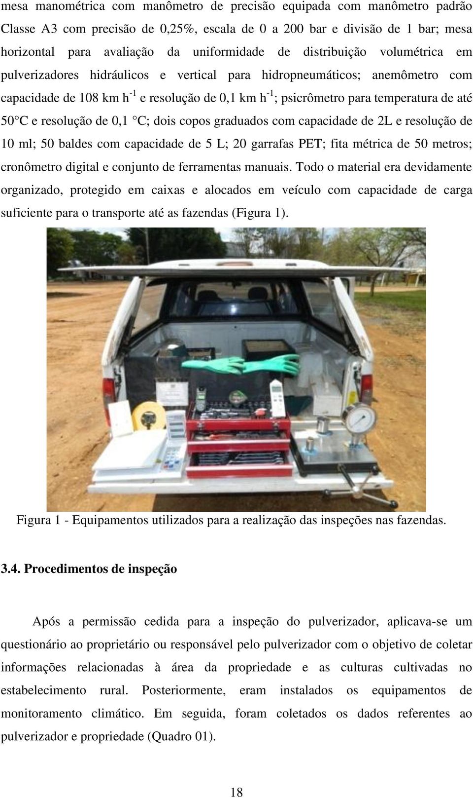 e resolução de 0,1 C; dois copos graduados com capacidade de 2L e resolução de 10 ml; 50 baldes com capacidade de 5 L; 20 garrafas PET; fita métrica de 50 metros; cronômetro digital e conjunto de