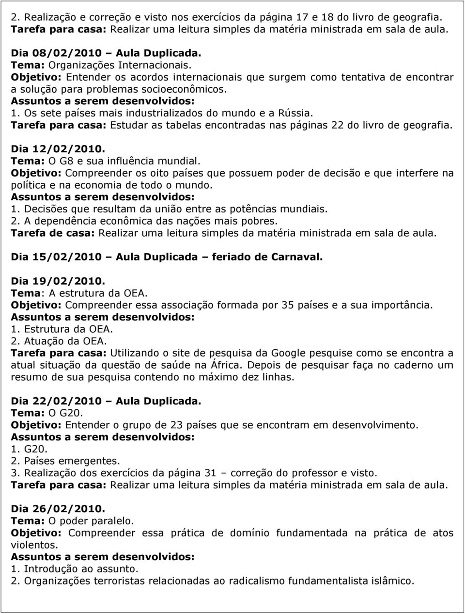 Tarefa para casa: Estudar as tabelas encontradas nas páginas 22 do livro de geografia. Dia 12/02/2010. Tema: O G8 e sua influência mundial.