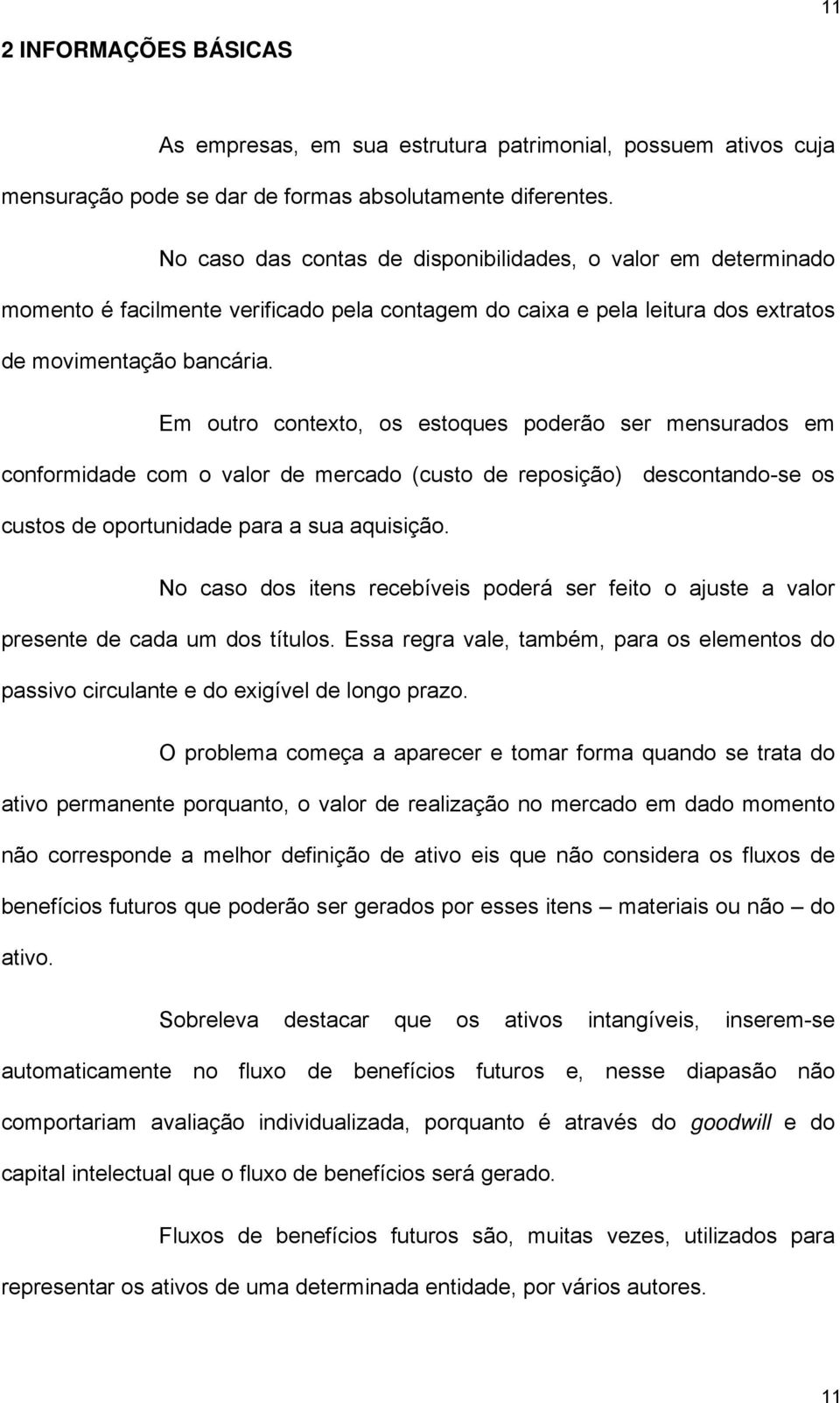 Em outro contexto, os estoques poderão ser mensurados em conformidade com o valor de mercado (custo de reposição) descontando-se os custos de oportunidade para a sua aquisição.