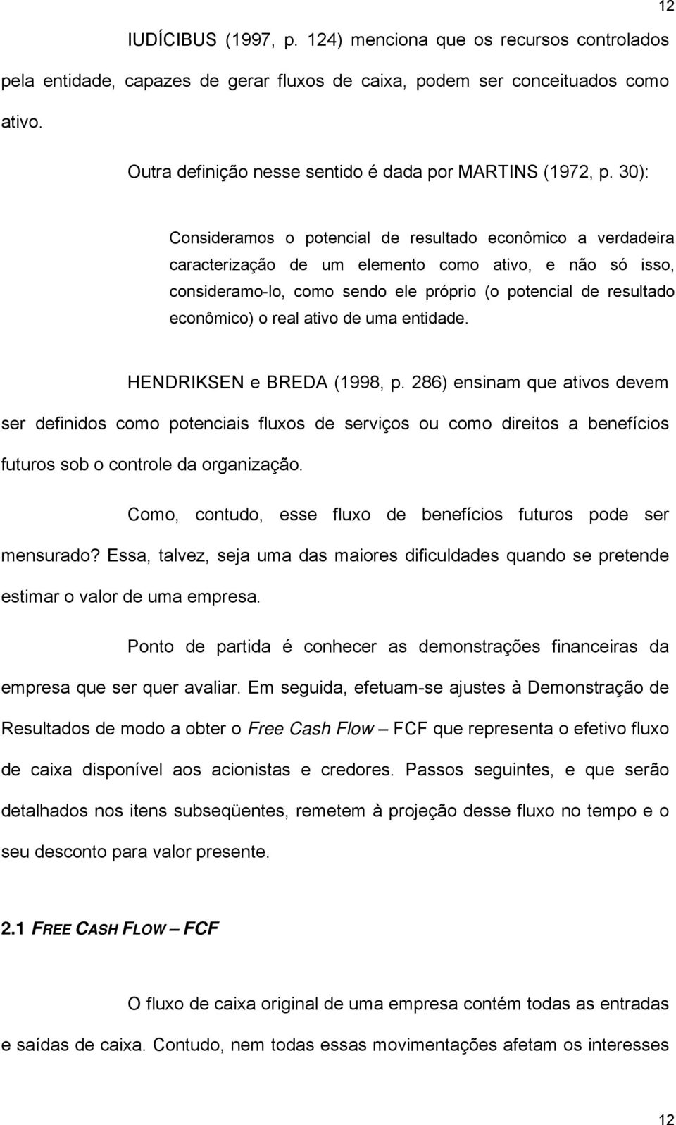 30): Consideramos o potencial de resultado econômico a verdadeira caracterização de um elemento como ativo, e não só isso, consideramo-lo, como sendo ele próprio (o potencial de resultado econômico)