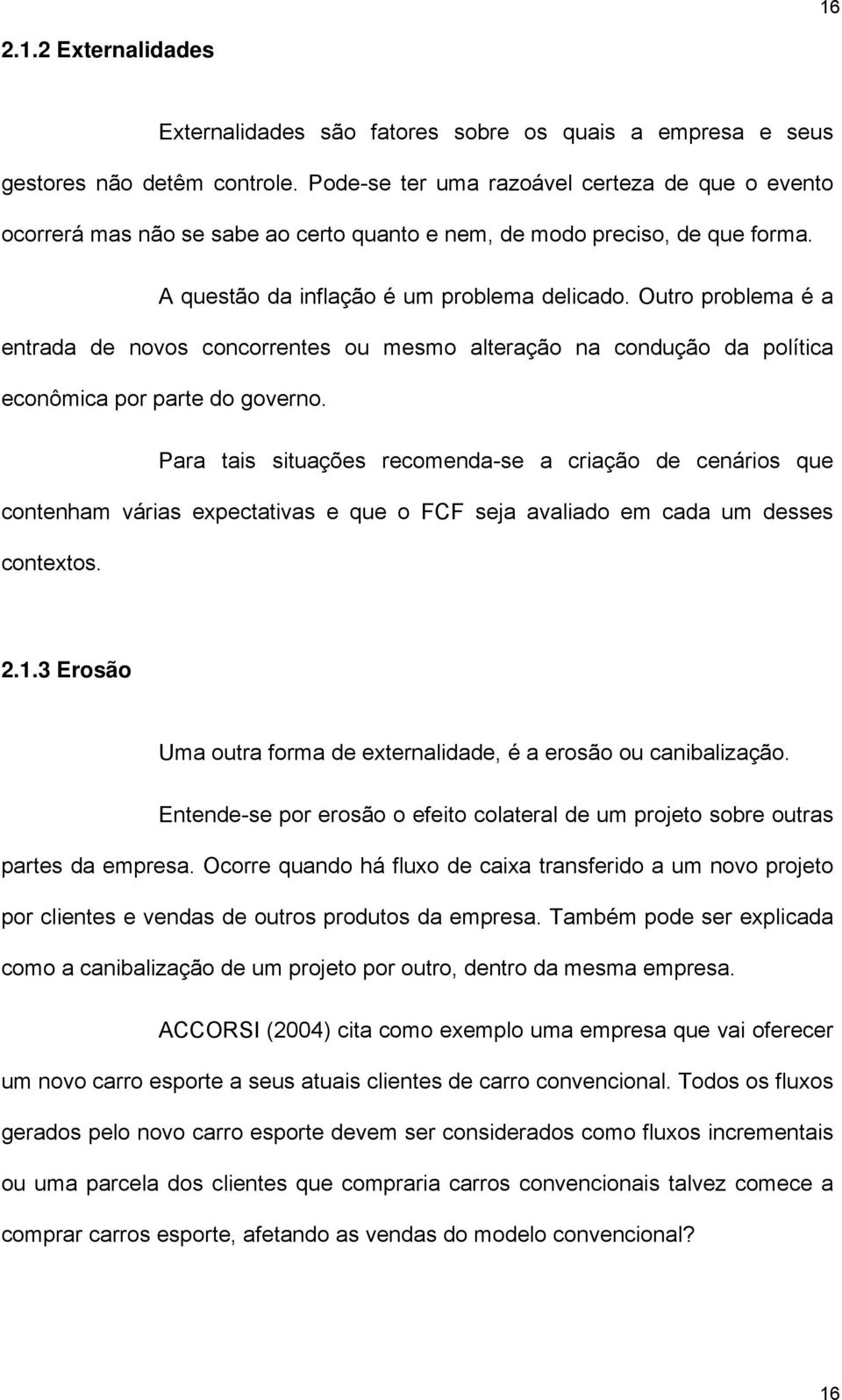 Outro problema é a entrada de novos concorrentes ou mesmo alteração na condução da política econômica por parte do governo.