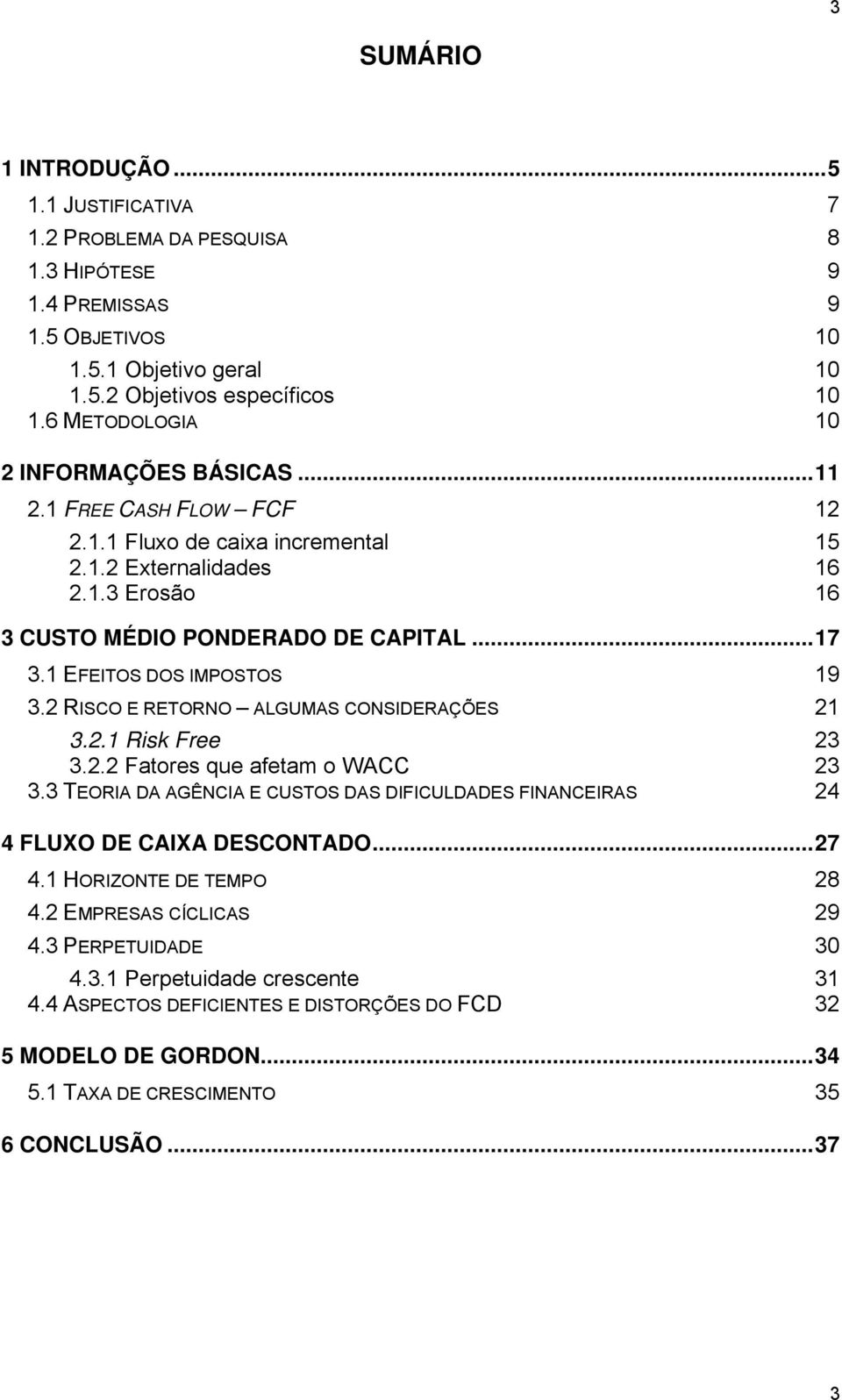 1 EFEITOS DOS IMPOSTOS 19 3.2 RISCO E RETORNO ALGUMAS CONSIDERAÇÕES 21 3.2.1 Risk Free 23 3.2.2 Fatores que afetam o WACC 23 3.