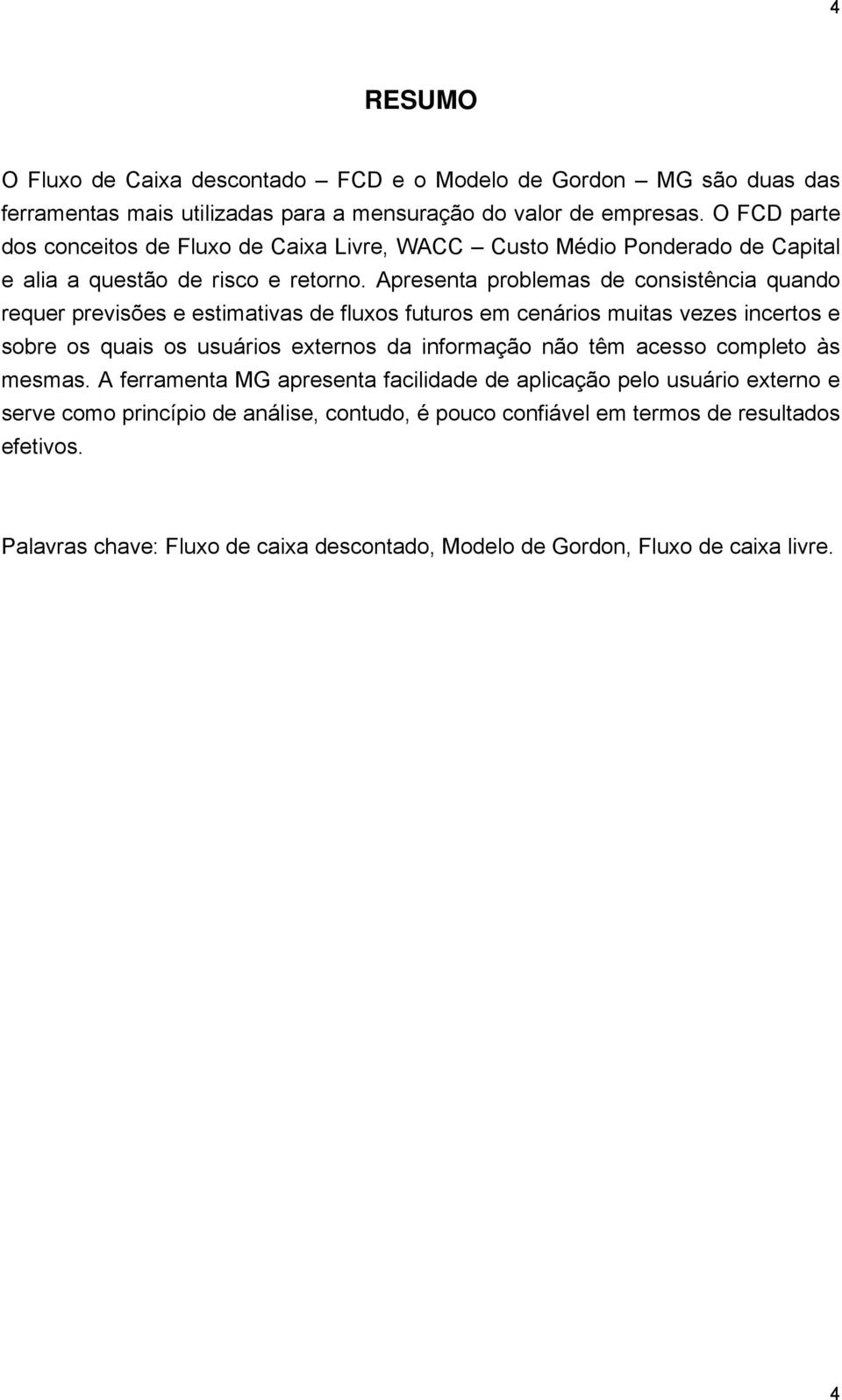 Apresenta problemas de consistência quando requer previsões e estimativas de fluxos futuros em cenários muitas vezes incertos e sobre os quais os usuários externos da informação não