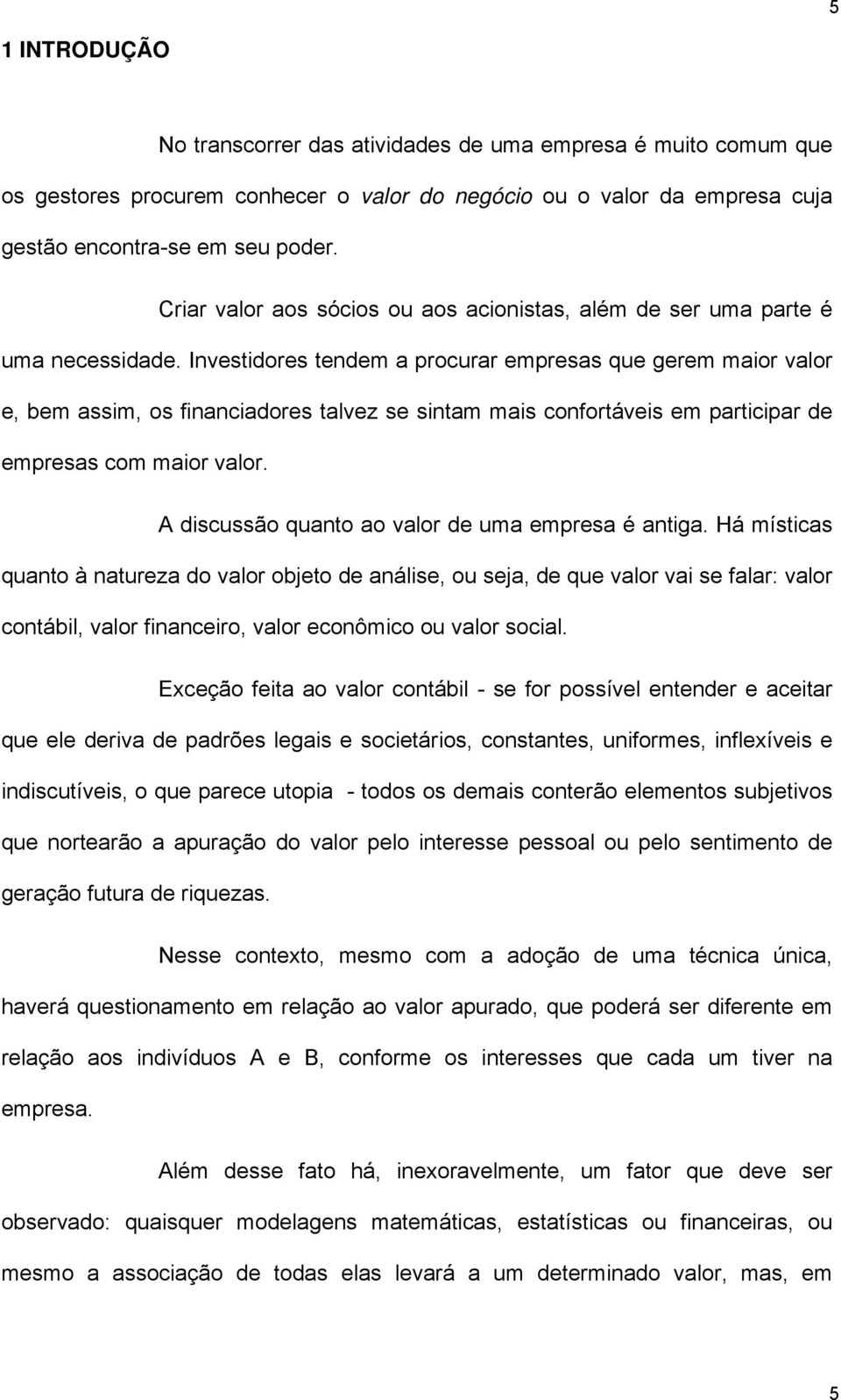 Investidores tendem a procurar empresas que gerem maior valor e, bem assim, os financiadores talvez se sintam mais confortáveis em participar de empresas com maior valor.