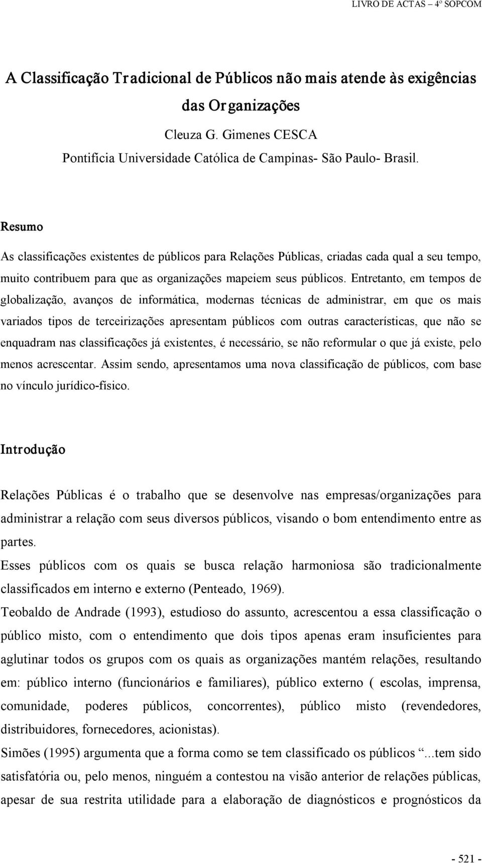 Entretanto, em tempos de globalização, avanços de informática, modernas técnicas de administrar, em que os mais variados tipos de terceirizações apresentam públicos com outras características, que