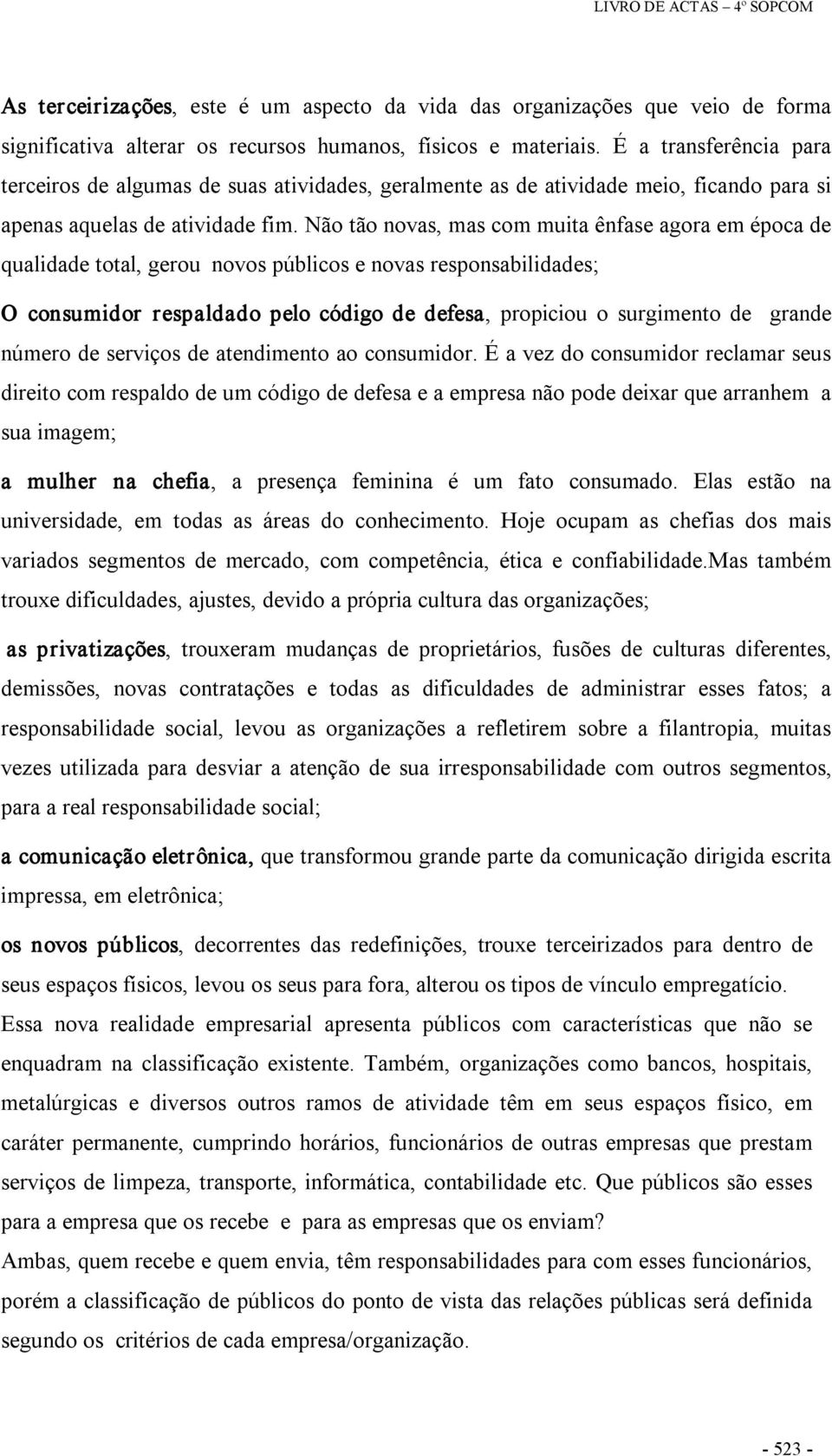 Não tão novas, mas com muita ênfase agora em época de qualidade total, gerou novos públicos e novas responsabilidades; O consumidor respaldado pelo código de defesa, propiciou o surgimento de grande