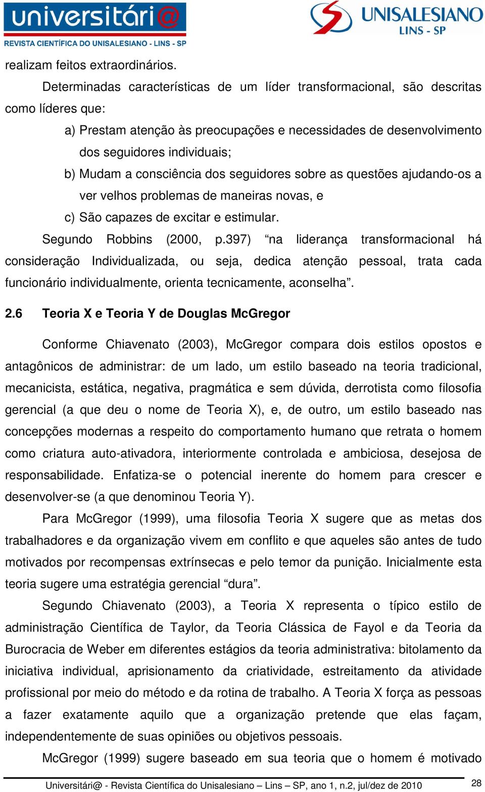 consciência dos seguidores sobre as questões ajudando-os a ver velhos problemas de maneiras novas, e c) São capazes de excitar e estimular. Segundo Robbins (2000, p.