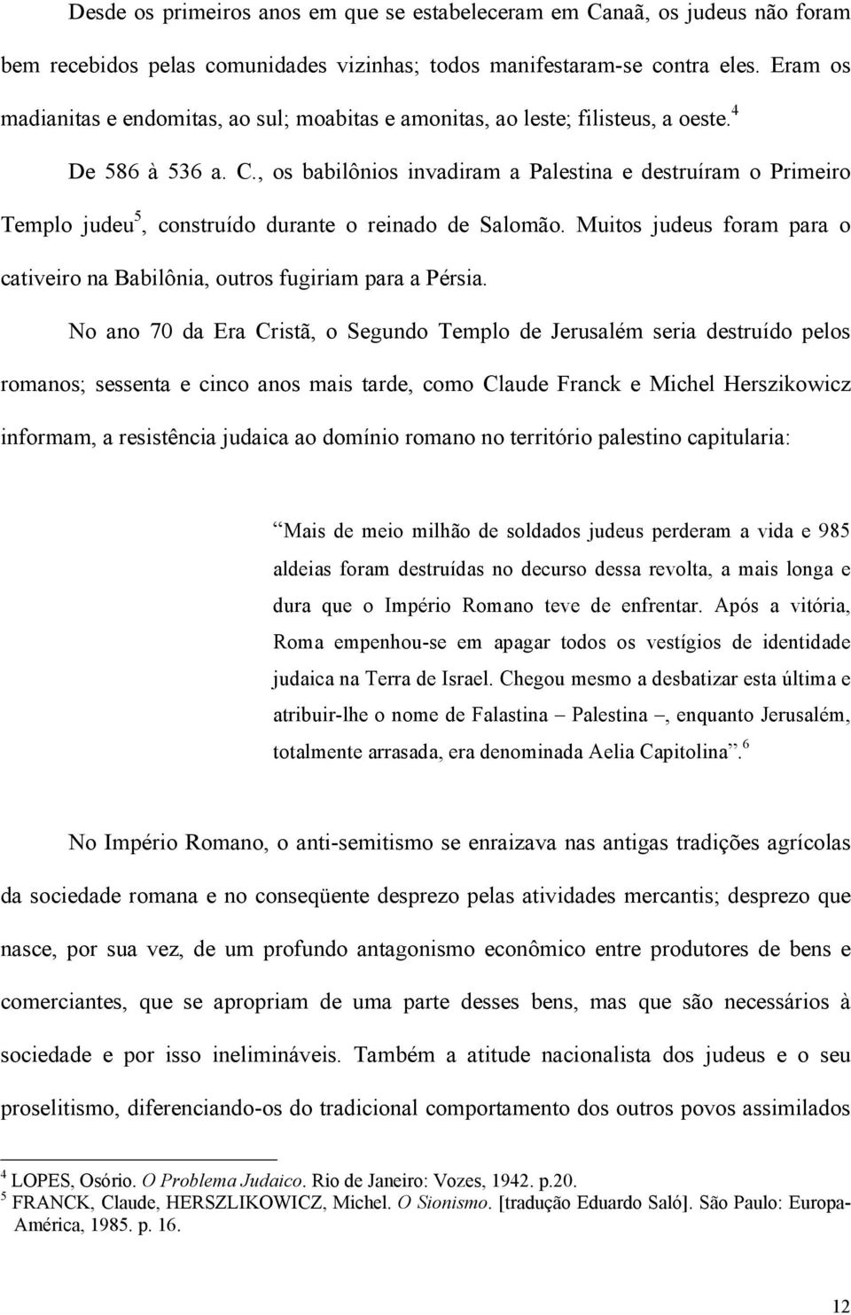 , os babilônios invadiram a Palestina e destruíram o Primeiro Templo judeu 5, construído durante o reinado de Salomão. Muitos judeus foram para o cativeiro na Babilônia, outros fugiriam para a Pérsia.