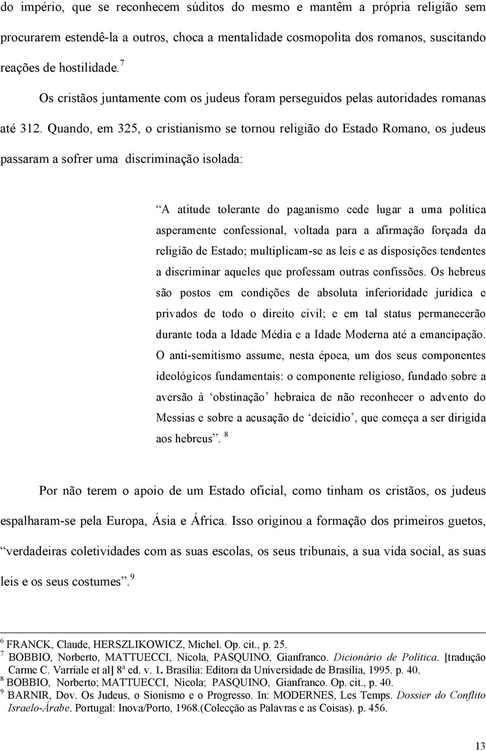 Quando, em 325, o cristianismo se tornou religião do Estado Romano, os judeus passaram a sofrer uma discriminação isolada: A atitude tolerante do paganismo cede lugar a uma política asperamente