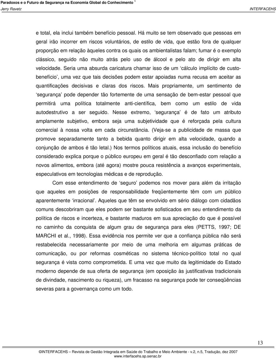 fumar é o exemplo clássico, seguido não muito atrás pelo uso de álcool e pelo ato de dirigir em alta velocidade.