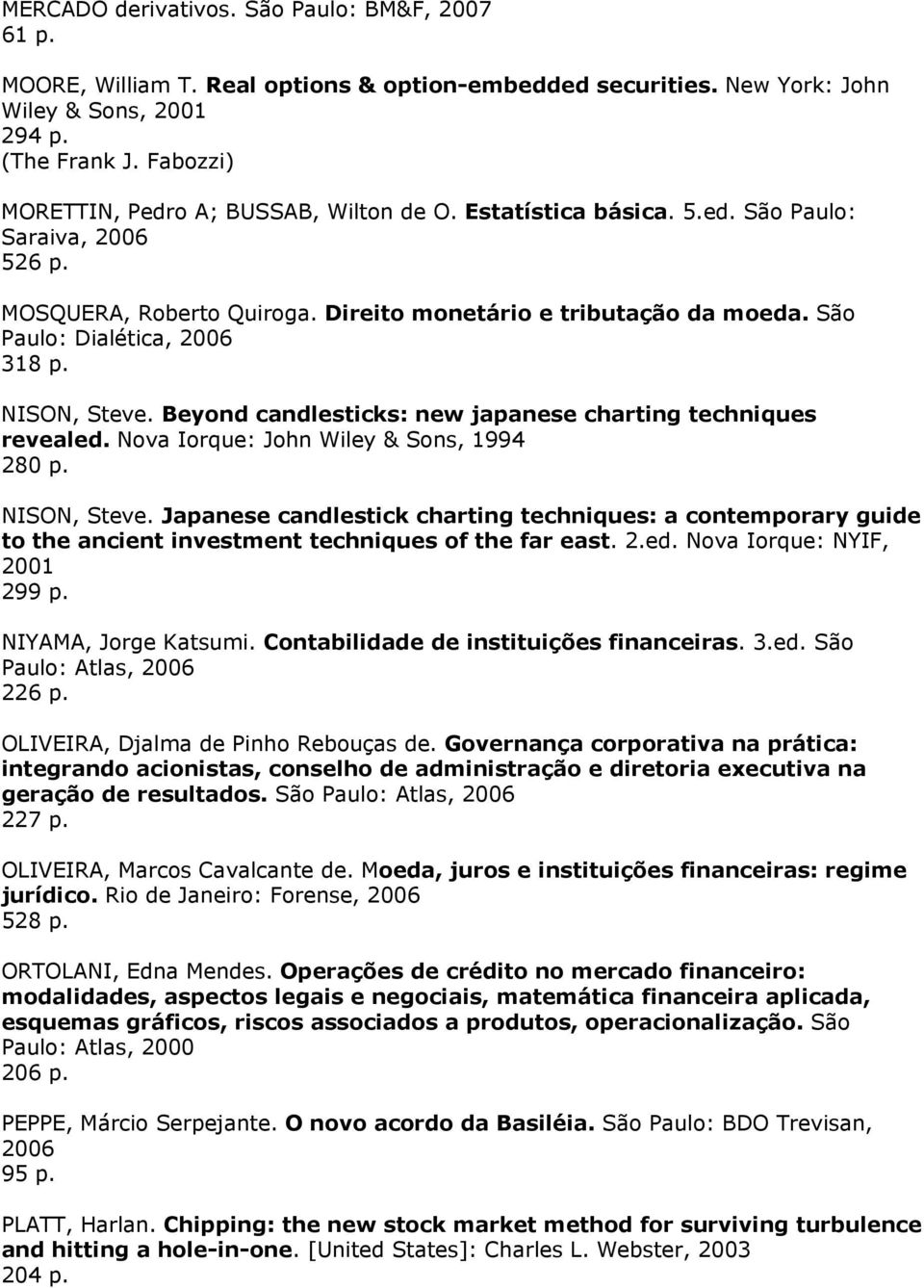 São Paulo: Dialética, 2006 318 p. NISON, Steve. Beyond candlesticks: new japanese charting techniques revealed. Nova Iorque: John Wiley & Sons, 1994 280 p. NISON, Steve. Japanese candlestick charting techniques: a contemporary guide to the ancient investment techniques of the far east.