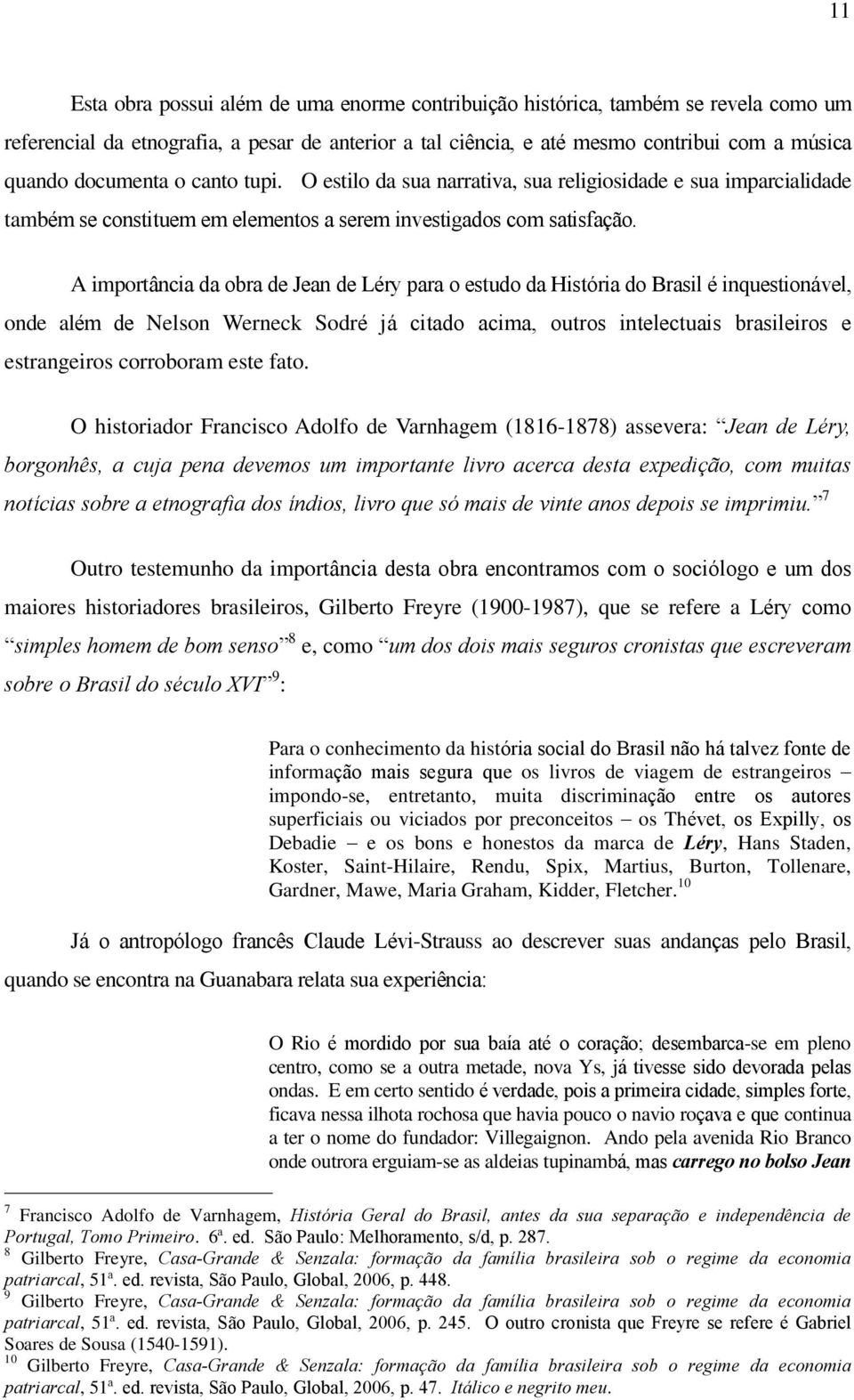 A importância da obra de Jean de Léry para o estudo da História do Brasil é inquestionável, onde além de Nelson Werneck Sodré já citado acima, outros intelectuais brasileiros e estrangeiros