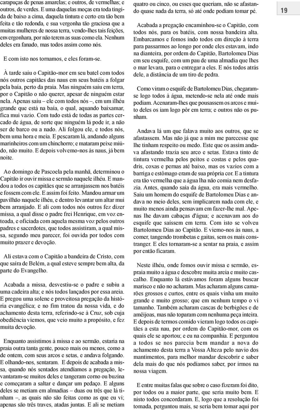 feições, envergonhara, por não terem as suas como ela. Nenhum deles era fanado, mas todos assim como nós. E com isto nos tornamos, e eles foram-se.