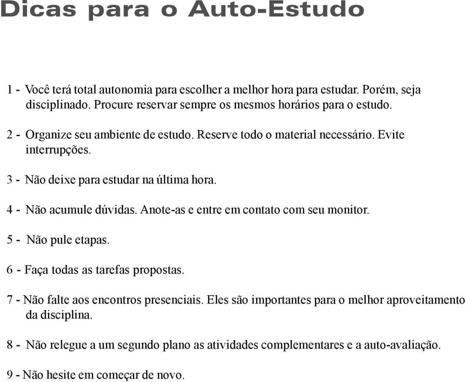 3 - Não deixe para estudar na última hora. 4 - Não acumule dúvidas. Anote-as e entre em contato com seu monitor. 5 - Não pule etapas.