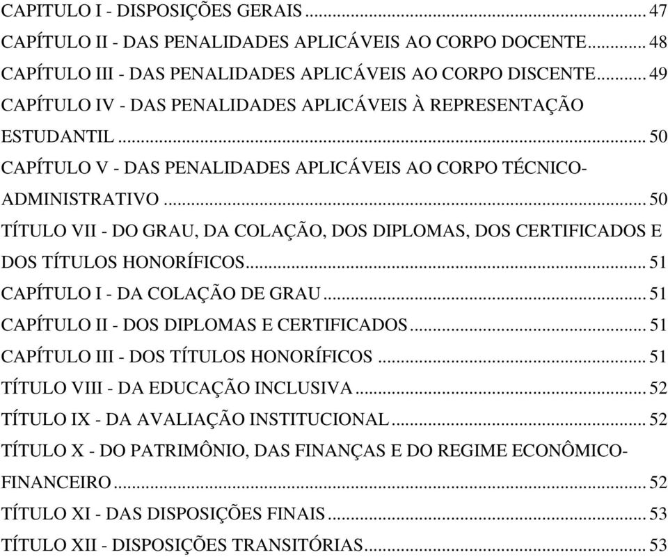 .. 50 TÍTULO VII - DO GRAU, DA COLAÇÃO, DOS DIPLOMAS, DOS CERTIFICADOS E DOS TÍTULOS HONORÍFICOS... 51 CAPÍTULO I - DA COLAÇÃO DE GRAU... 51 CAPÍTULO II - DOS DIPLOMAS E CERTIFICADOS.