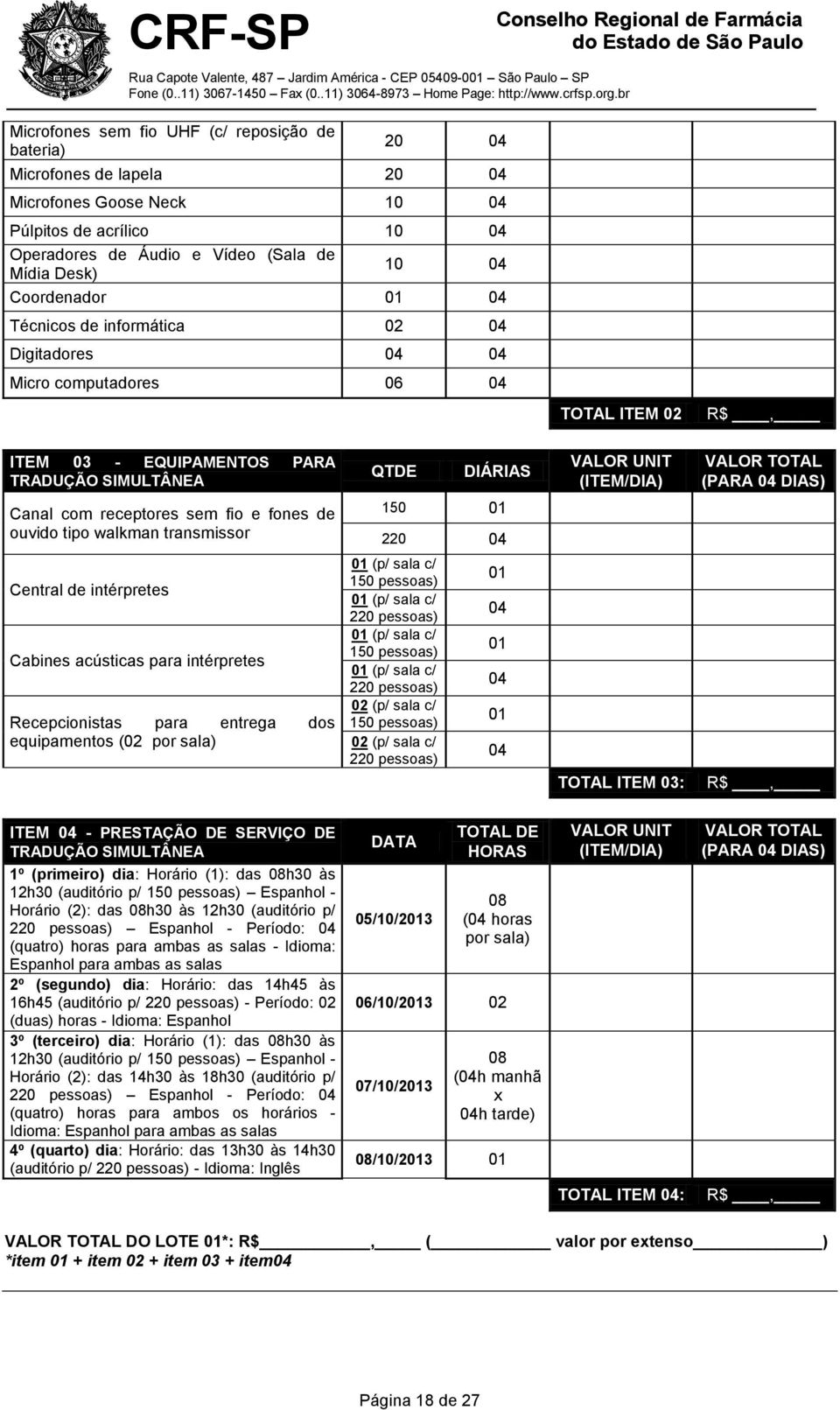 ouvido tipo walkman transmissor QTDE DIÁRIAS 150 01 220 04 VALOR UNIT (ITEM/DIA) VALOR TOTAL (PARA 04 DIAS) Central de intérpretes Cabines acústicas para intérpretes Recepcionistas para entrega dos