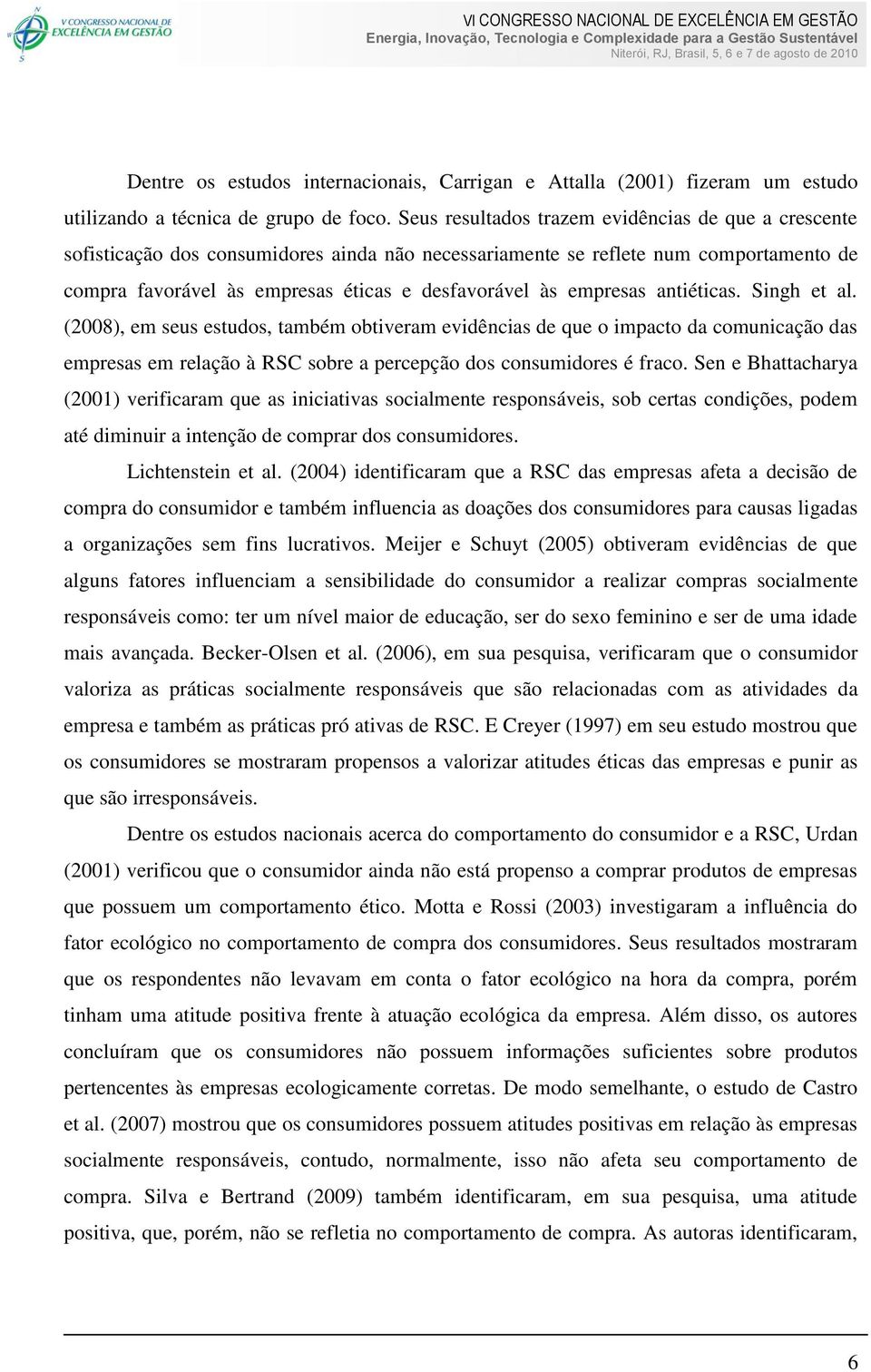 empresas antiéticas. Singh et al. (2008), em seus estudos, também obtiveram evidências de que o impacto da comunicação das empresas em relação à RSC sobre a percepção dos consumidores é fraco.