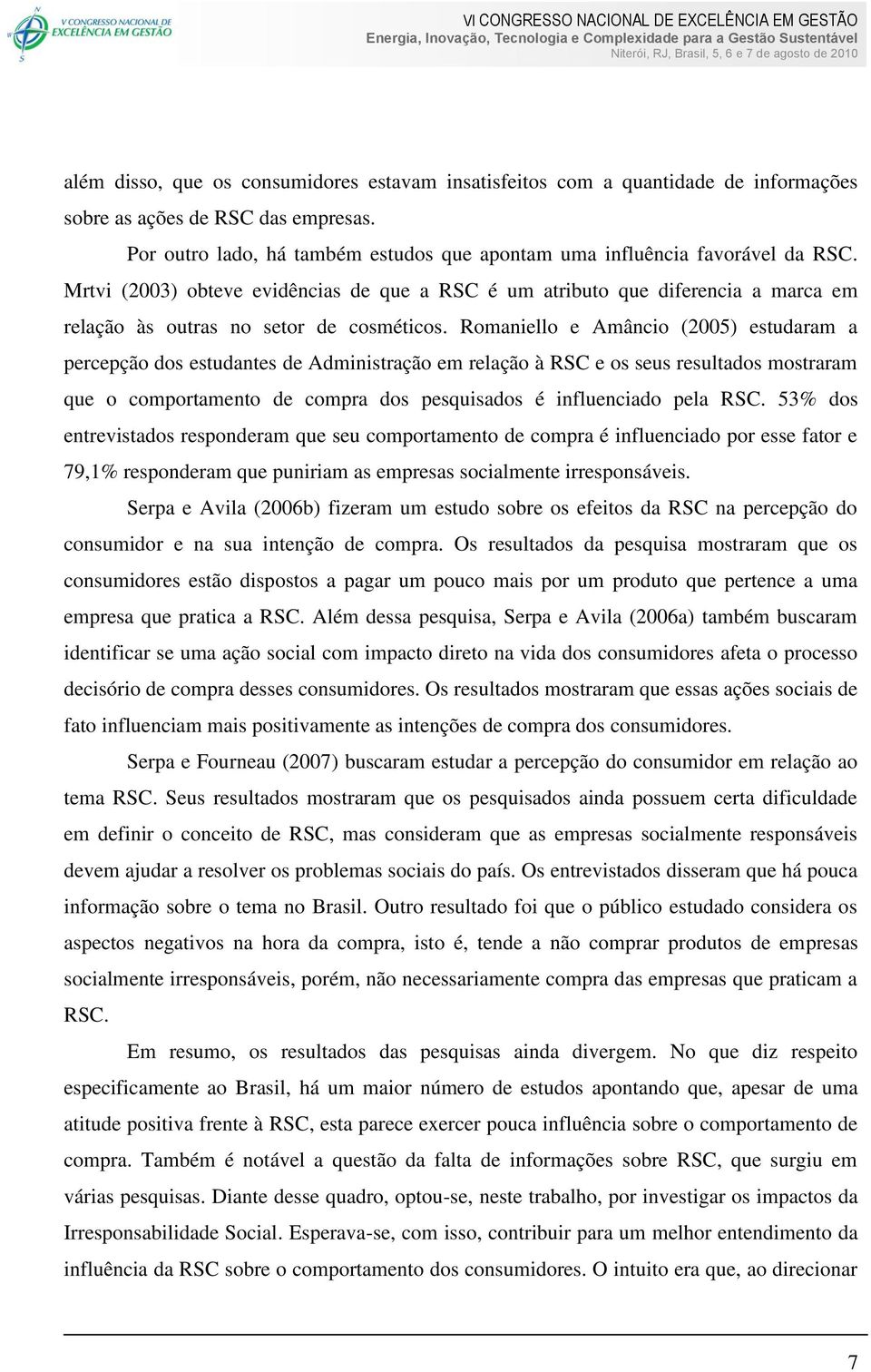 Romaniello e Amâncio (2005) estudaram a percepção dos estudantes de Administração em relação à RSC e os seus resultados mostraram que o comportamento de compra dos pesquisados é influenciado pela RSC.