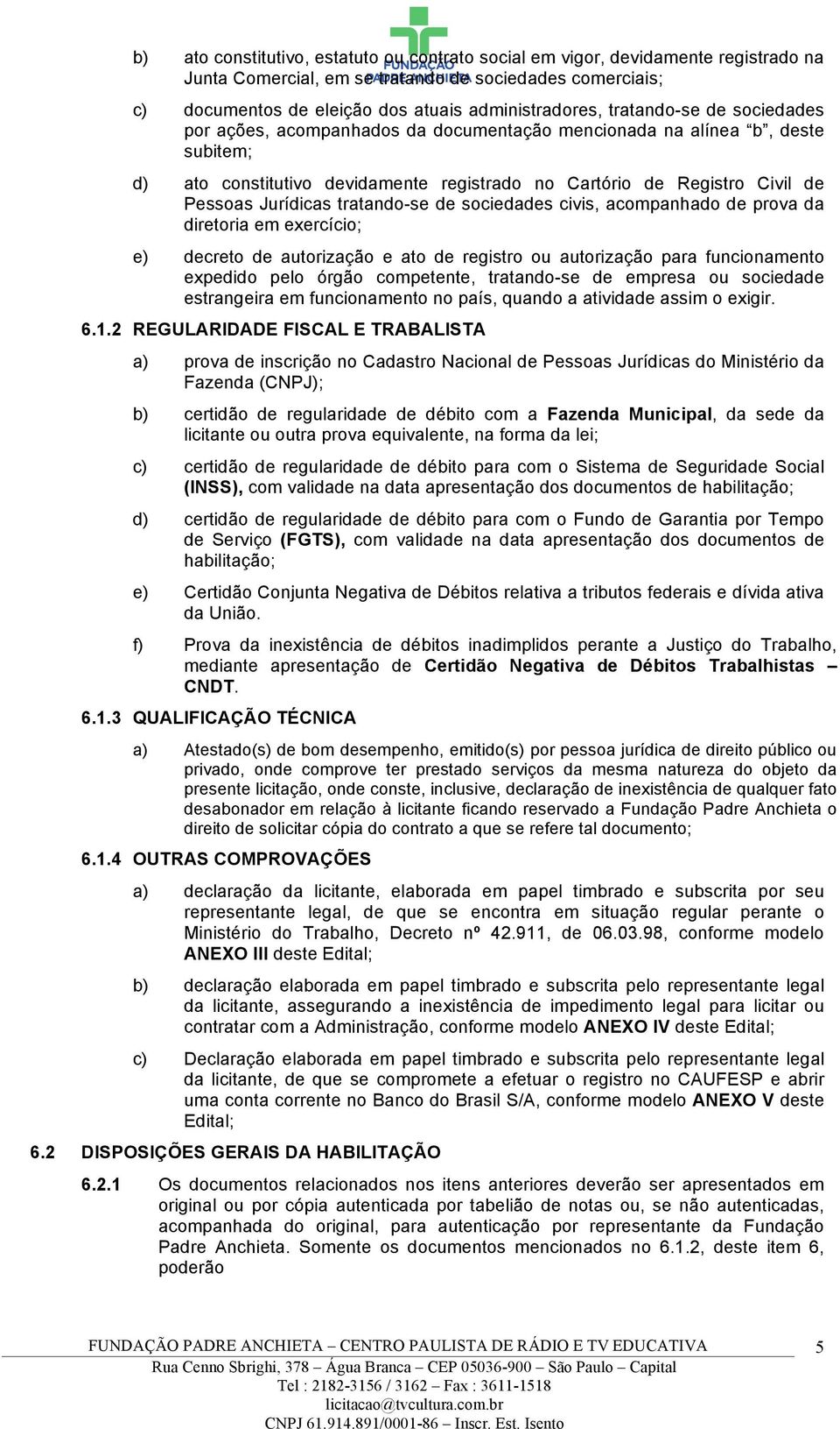 tratando-se de sociedades civis, acompanhado de prova da diretoria em exercício; e) decreto de autorização e ato de registro ou autorização para funcionamento expedido pelo órgão competente,