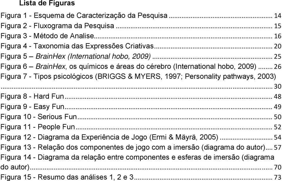 .. 26 Figura 7 - Tipos psicológicos (BRIGGS & MYERS, 1997; Personality pathways, 2003)... 30 Figura 8 - Hard Fun... 48 Figura 9 - Easy Fun... 49 Figura 10 - Serious Fun... 50 Figura 11 - People Fun.
