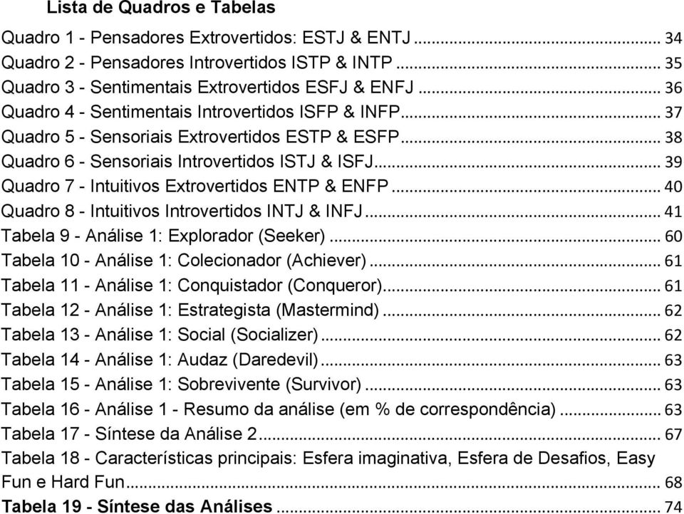 .. 39 Quadro 7 - Intuitivos Extrovertidos ENTP & ENFP... 40 Quadro 8 - Intuitivos Introvertidos INTJ & INFJ... 41 Tabela 9 - Análise 1: Explorador (Seeker).