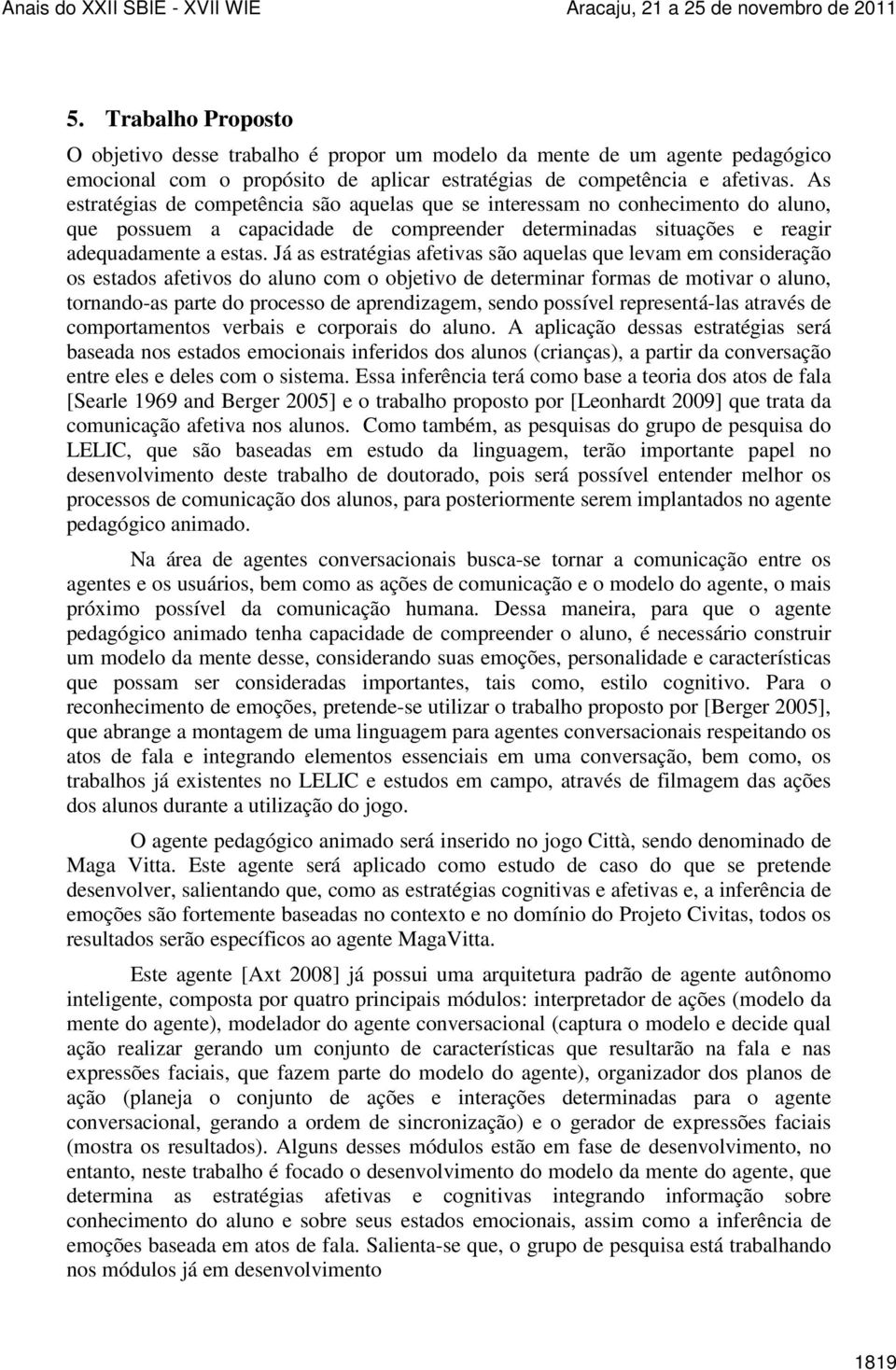 Já as estratégias afetivas são aquelas que levam em consideração os estados afetivos do aluno com o objetivo de determinar formas de motivar o aluno, tornando-as parte do processo de aprendizagem,