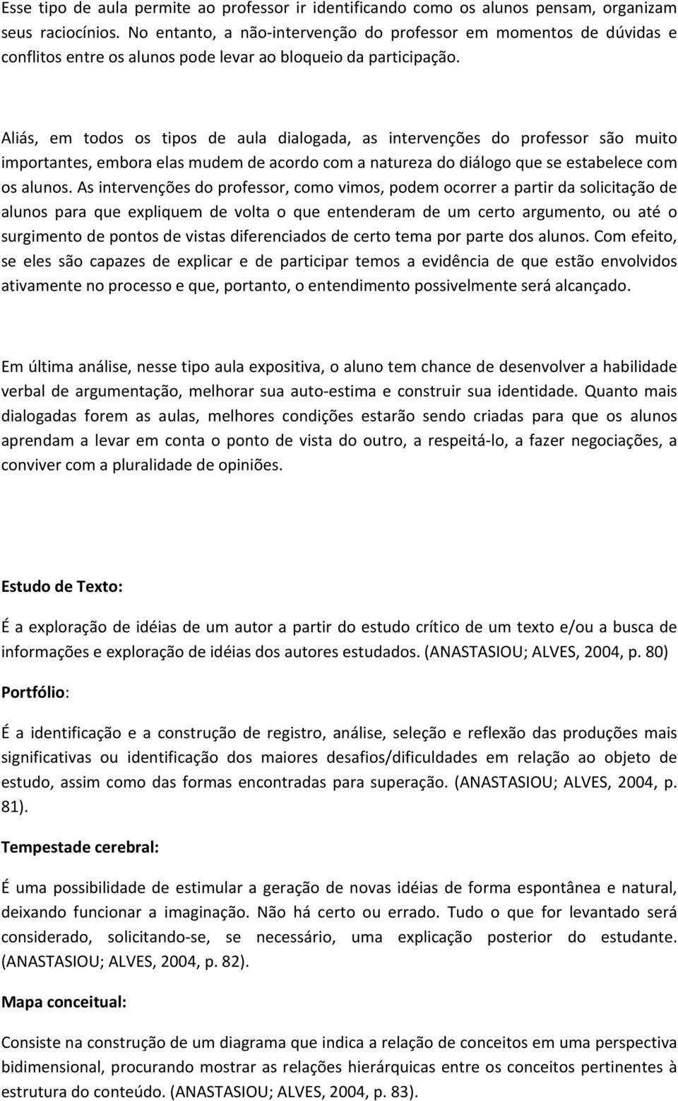 Aliás, em todos os tipos de aula dialogada, as intervenções do professor são muito importantes, embora elas mudem de acordo com a natureza do diálogo que se estabelece com os alunos.