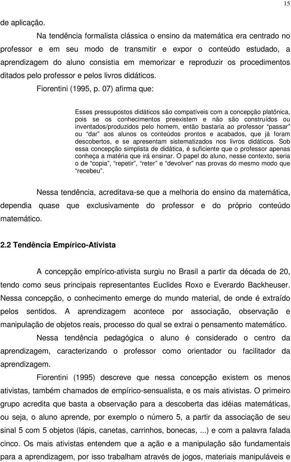 os procedimentos ditados pelo professor e pelos livros didáticos. Fiorentini (1995, p.