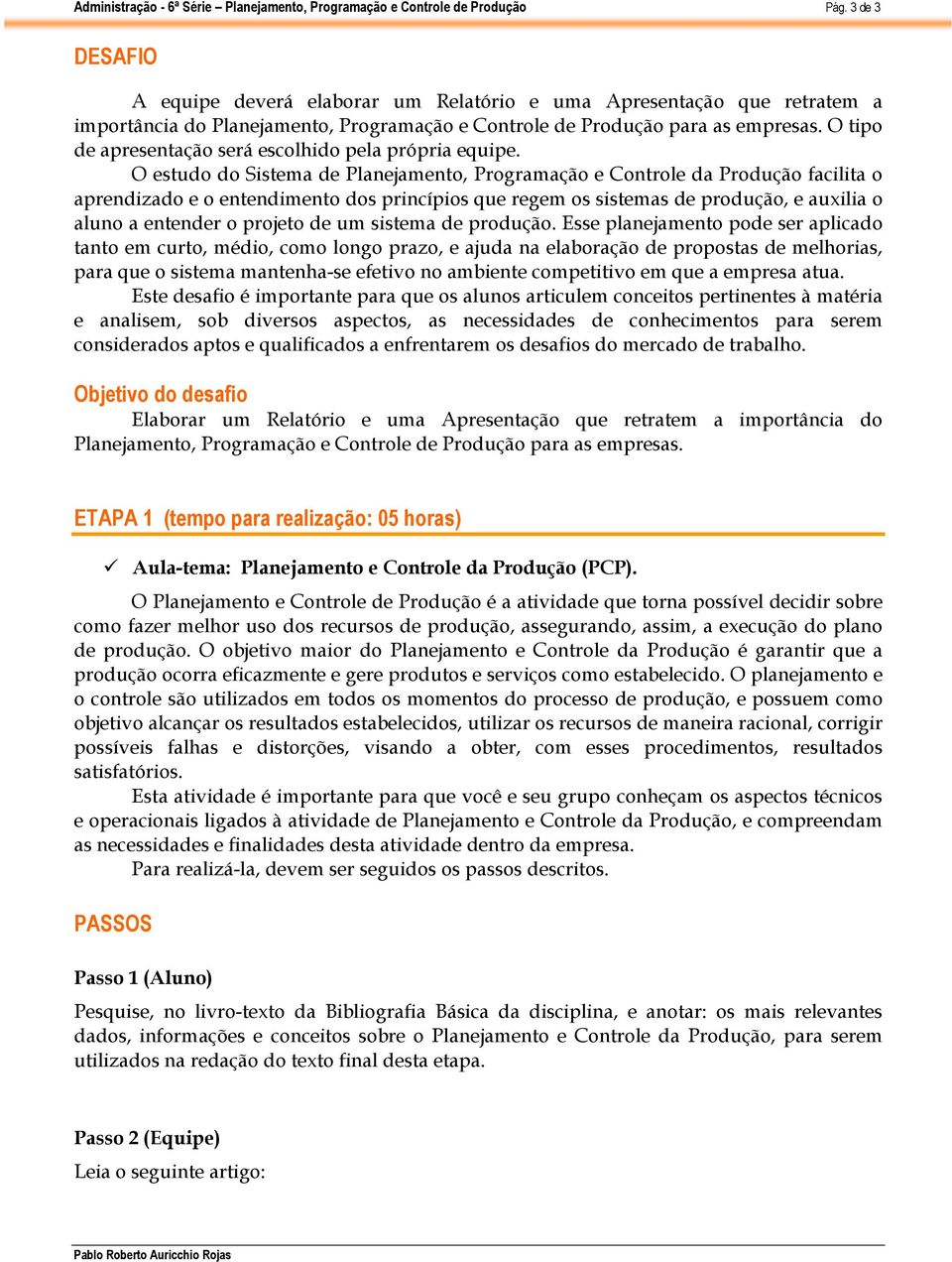 O estudo do Sistema de Planejamento, Programação e Controle da Produção facilita o aprendizado e o entendimento dos princípios que regem os sistemas de produção, e auxilia o aluno a entender o