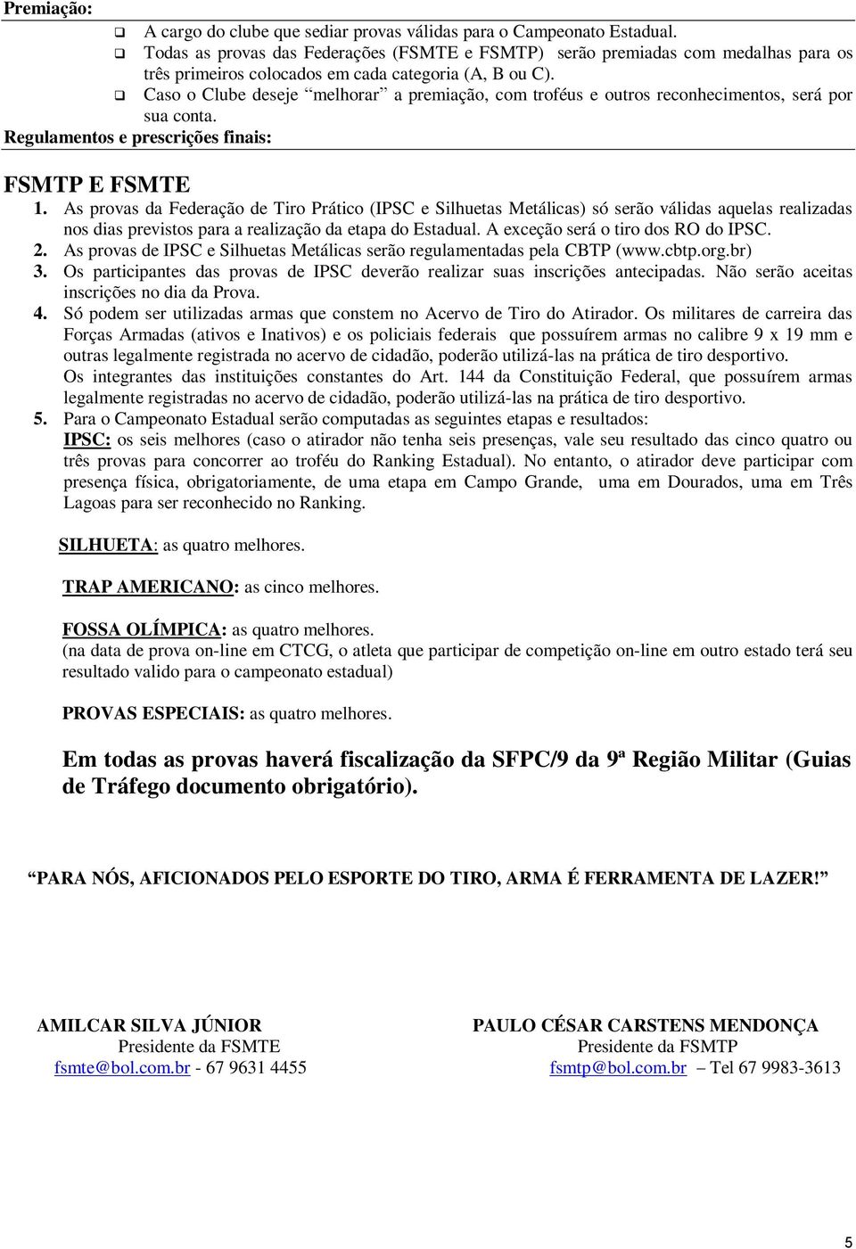 Caso o Clube deseje melhorar a premiação, com troféus e outros reconhecimentos, será por sua conta. Regulamentos e prescrições finais: FSMTP E FSMTE 1.