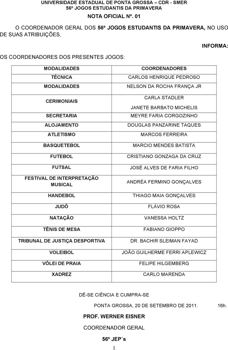 FUTSAL FESTIVAL DE INTERPRETAÇÃO MUSICAL HANDEBOL JUDÔ NATAÇÃO TÊNIS DE MESA TRIBUNAL DE JUSTIÇA DESPORTIVA VOLEIBOL VÔLEI DE PRAIA XADREZ COORDENADORES CARLOS HENRIQUE PEDROSO NELSON DA ROCHA FRANÇA