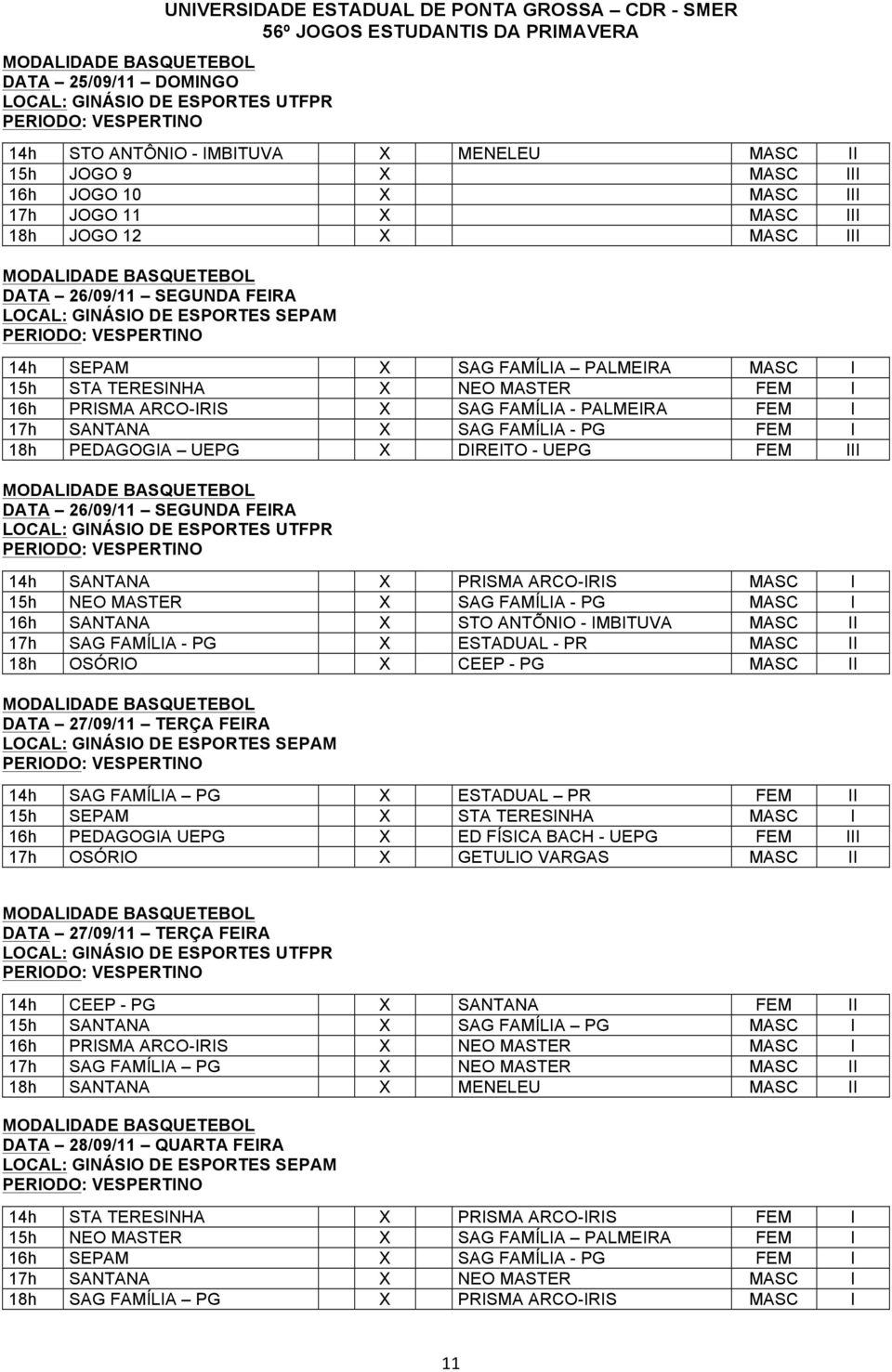 SAG FAMÍLIA - PALMEIRA FEM I 17h SANTANA X SAG FAMÍLIA - PG FEM I 18h PEDAGOGIA UEPG X DIREITO - UEPG FEM III MODALIDADE BASQUETEBOL DATA 26/09/11 SEGUNDA FEIRA LOCAL: GINÁSIO DE ESPORTES UTFPR 14h