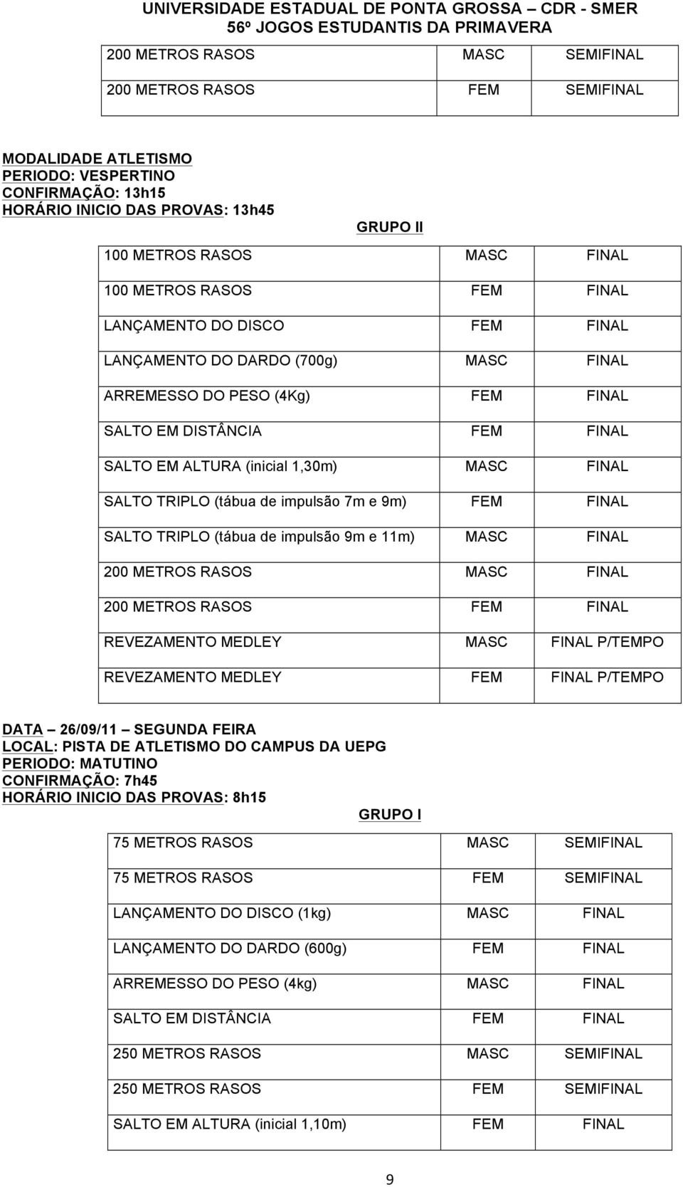 impulsão 7m e 9m) FEM FINAL SALTO TRIPLO (tábua de impulsão 9m e 11m) MASC FINAL 200 METROS RASOS MASC FINAL 200 METROS RASOS FEM FINAL REVEZAMENTO MEDLEY MASC FINAL P/TEMPO REVEZAMENTO MEDLEY FEM